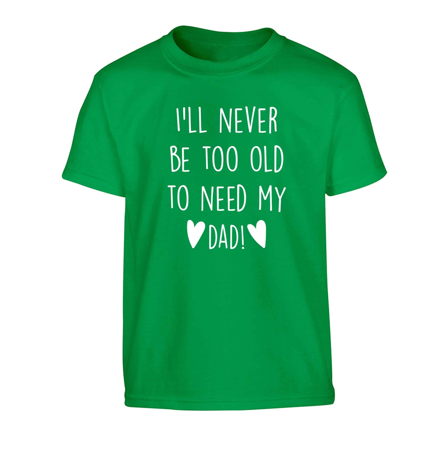 I'll never be too old to need my dad Children's green Tshirt 12-13 Years