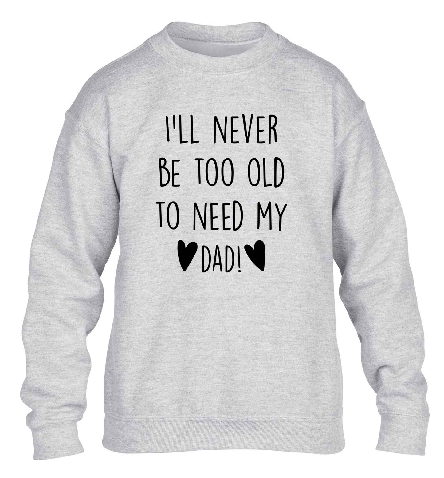 I'll never be too old to need my dad children's grey sweater 12-13 Years
