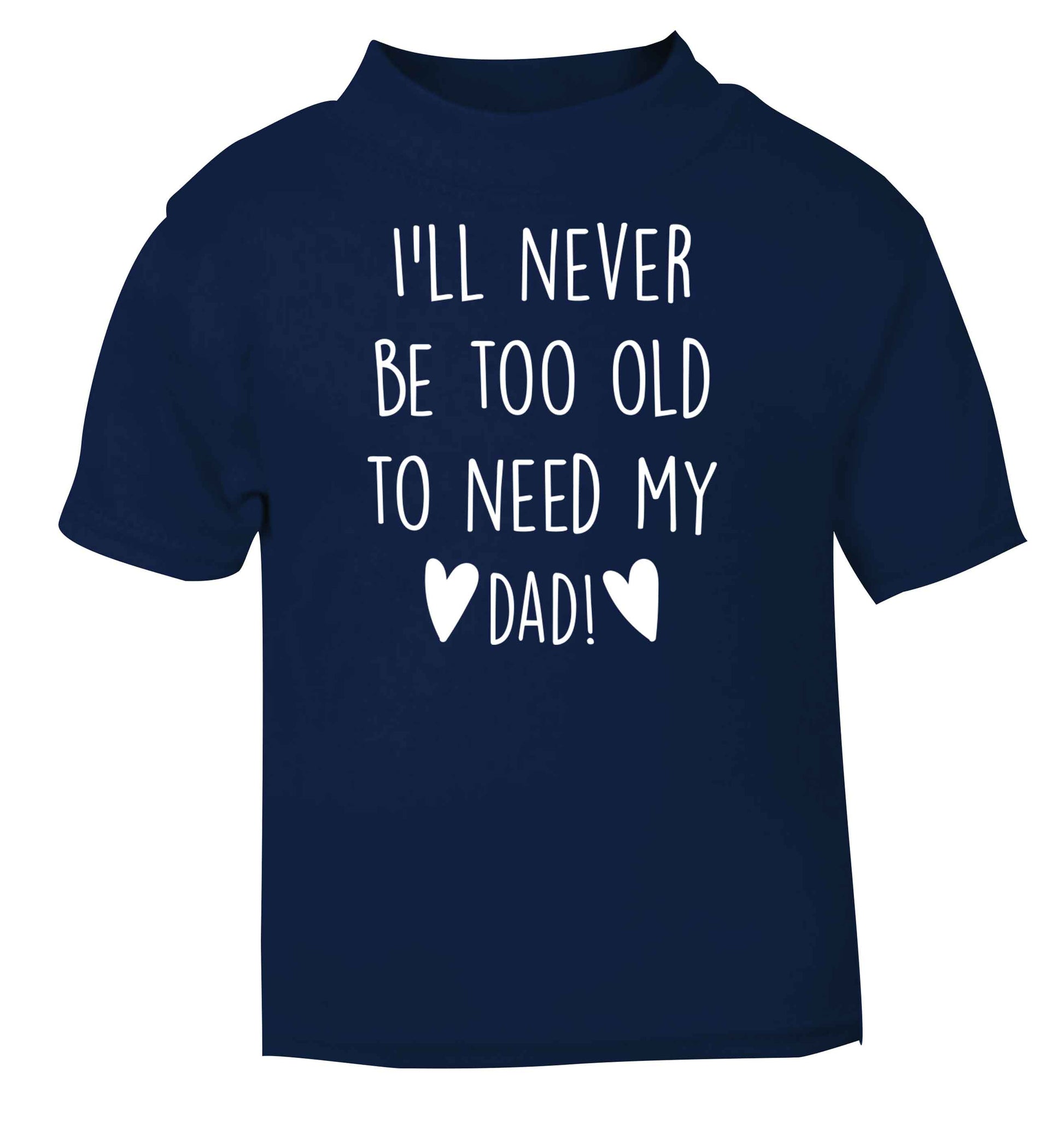 I'll never be too old to need my dad navy baby toddler Tshirt 2 Years