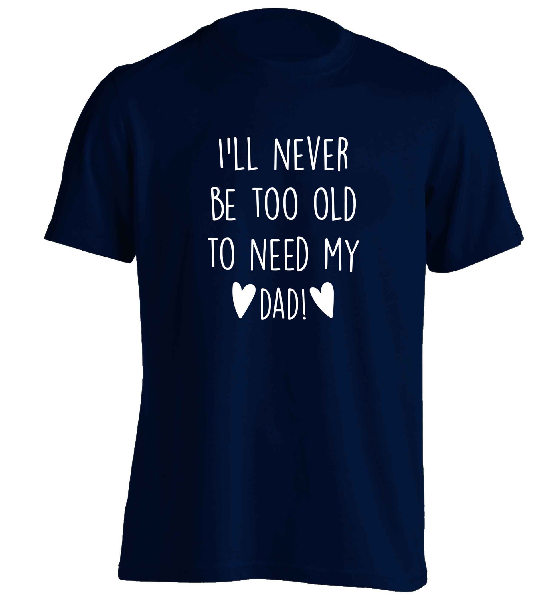 I'll never be too old to need my dad adults unisex navy Tshirt 2XL
