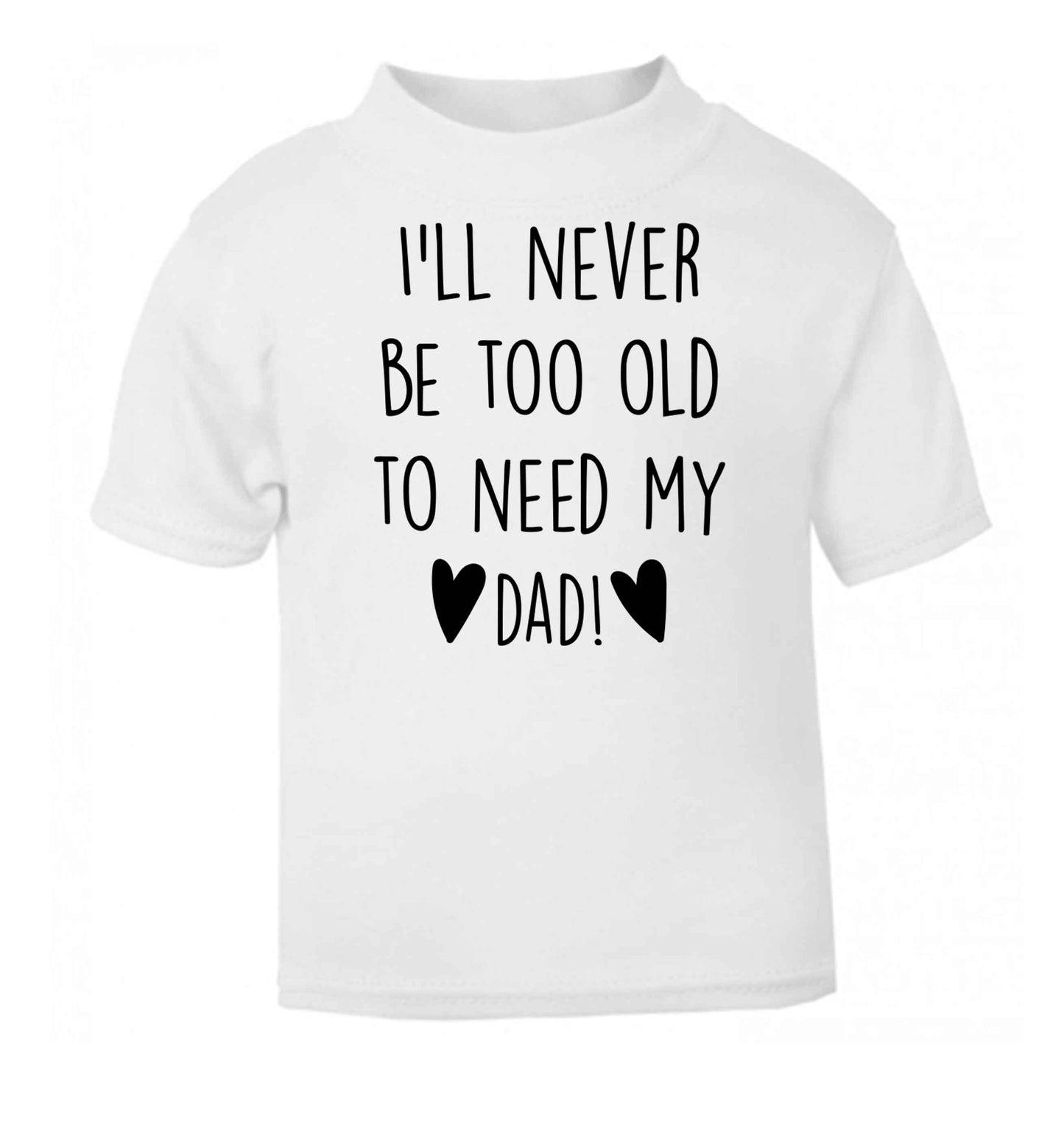 I'll never be too old to need my dad white baby toddler Tshirt 2 Years