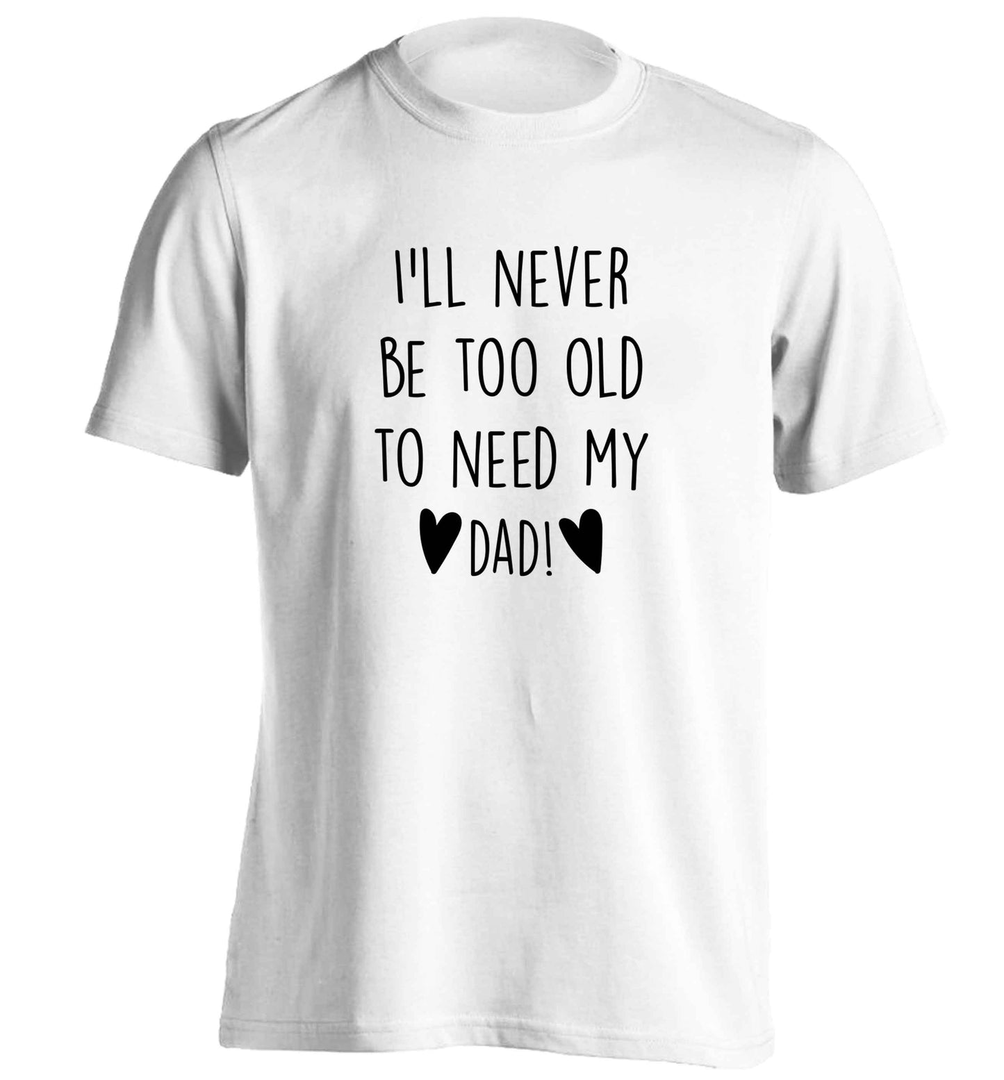 I'll never be too old to need my dad adults unisex white Tshirt 2XL