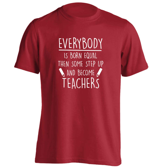 Everybody is born equal then some step up and become teachers adults unisex red Tshirt 2XL