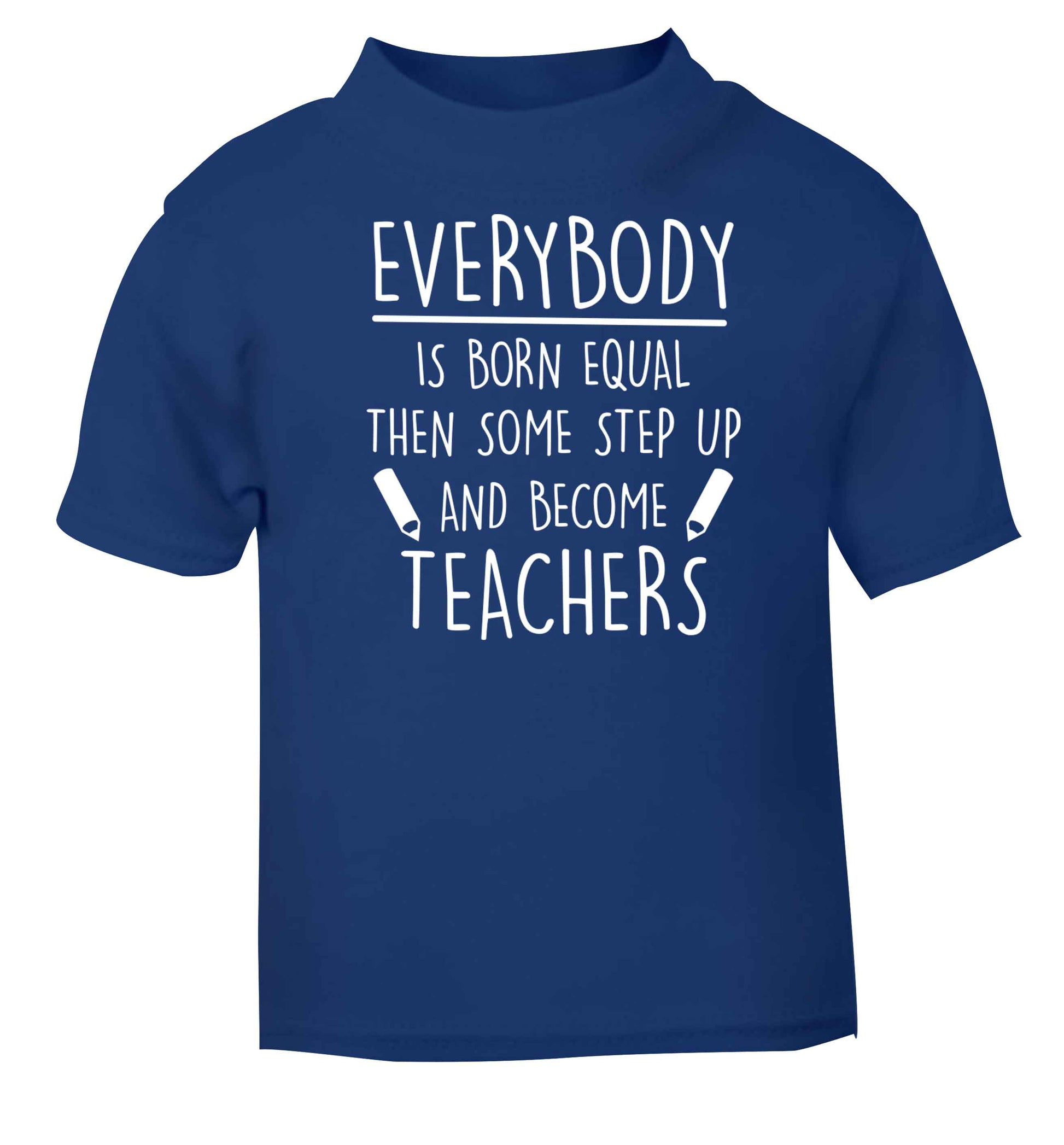 Everybody is born equal then some step up and become teachers blue baby toddler Tshirt 2 Years