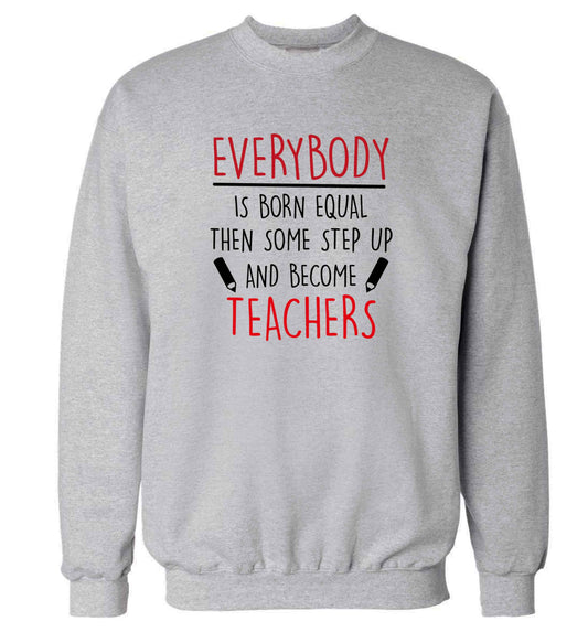 Everybody is born equal then some step up and become teachers adult's unisex grey sweater 2XL