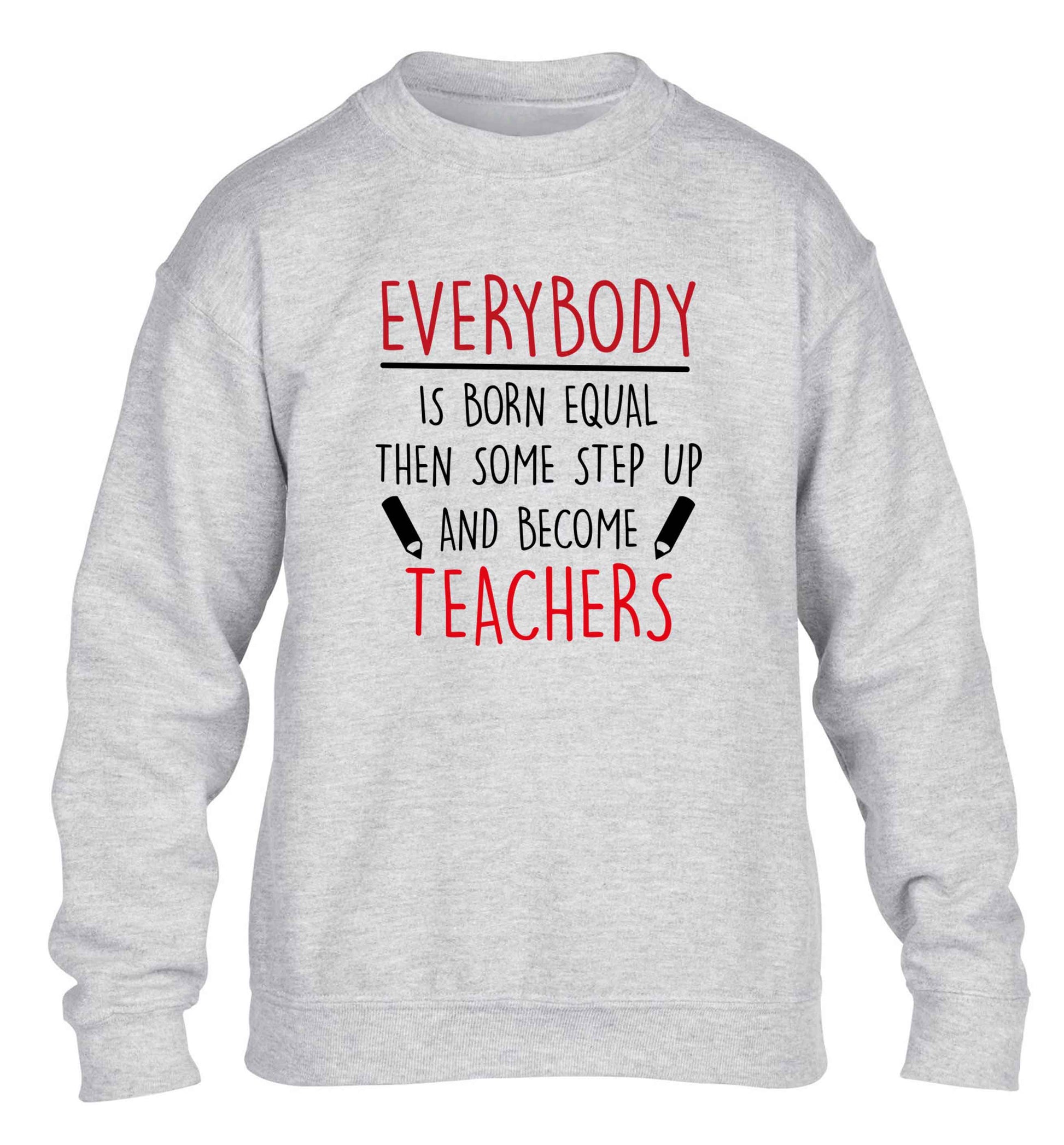 Everybody is born equal then some step up and become teachers children's grey sweater 12-13 Years