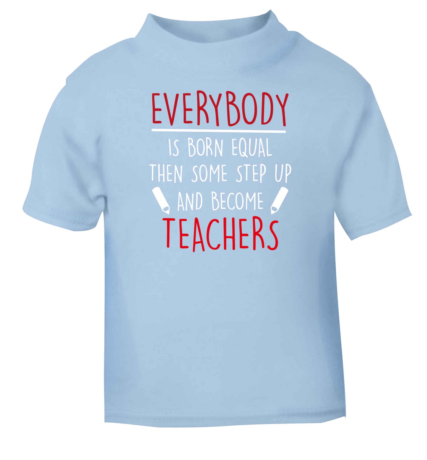 Everybody is born equal then some step up and become teachers light blue baby toddler Tshirt 2 Years