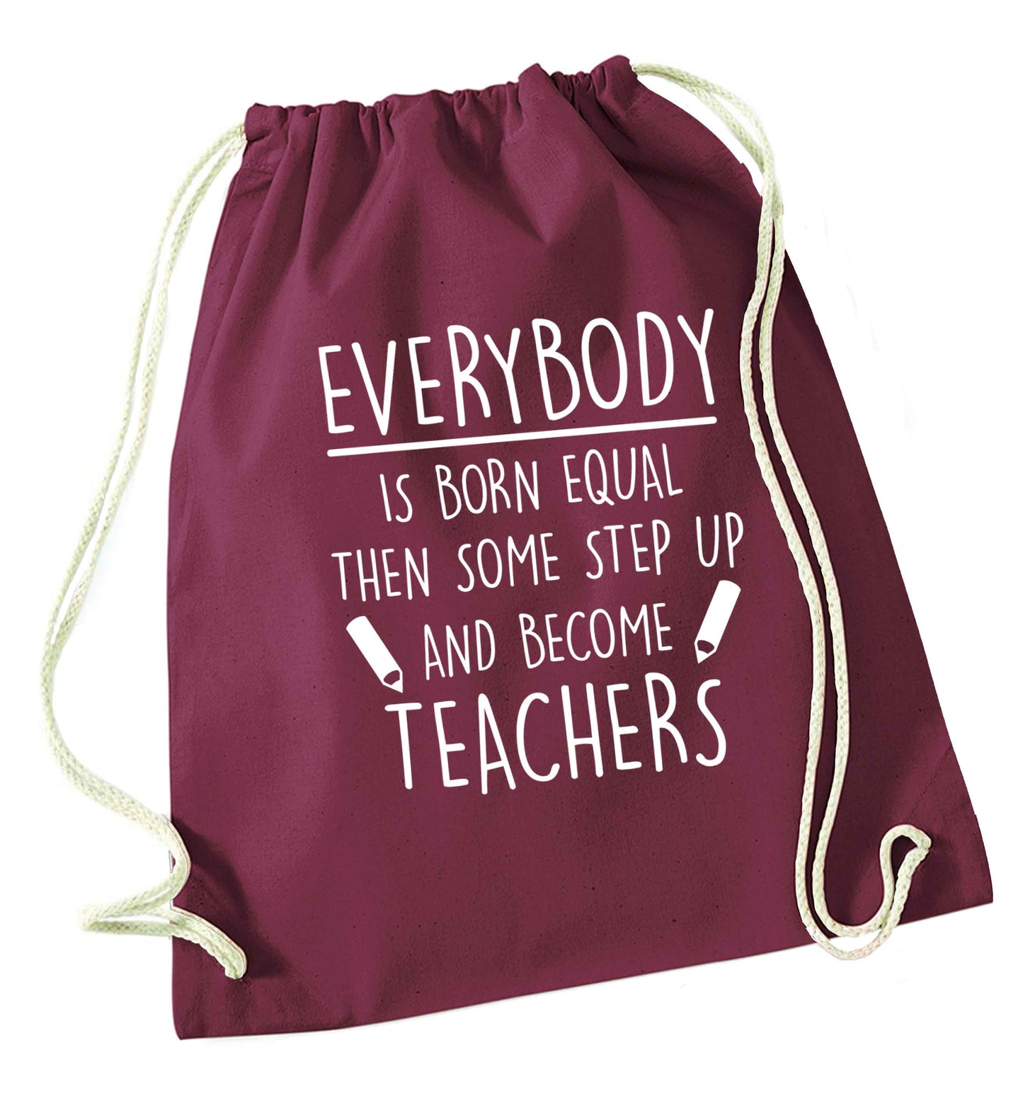 Everybody is born equal then some step up and become teachers maroon drawstring bag