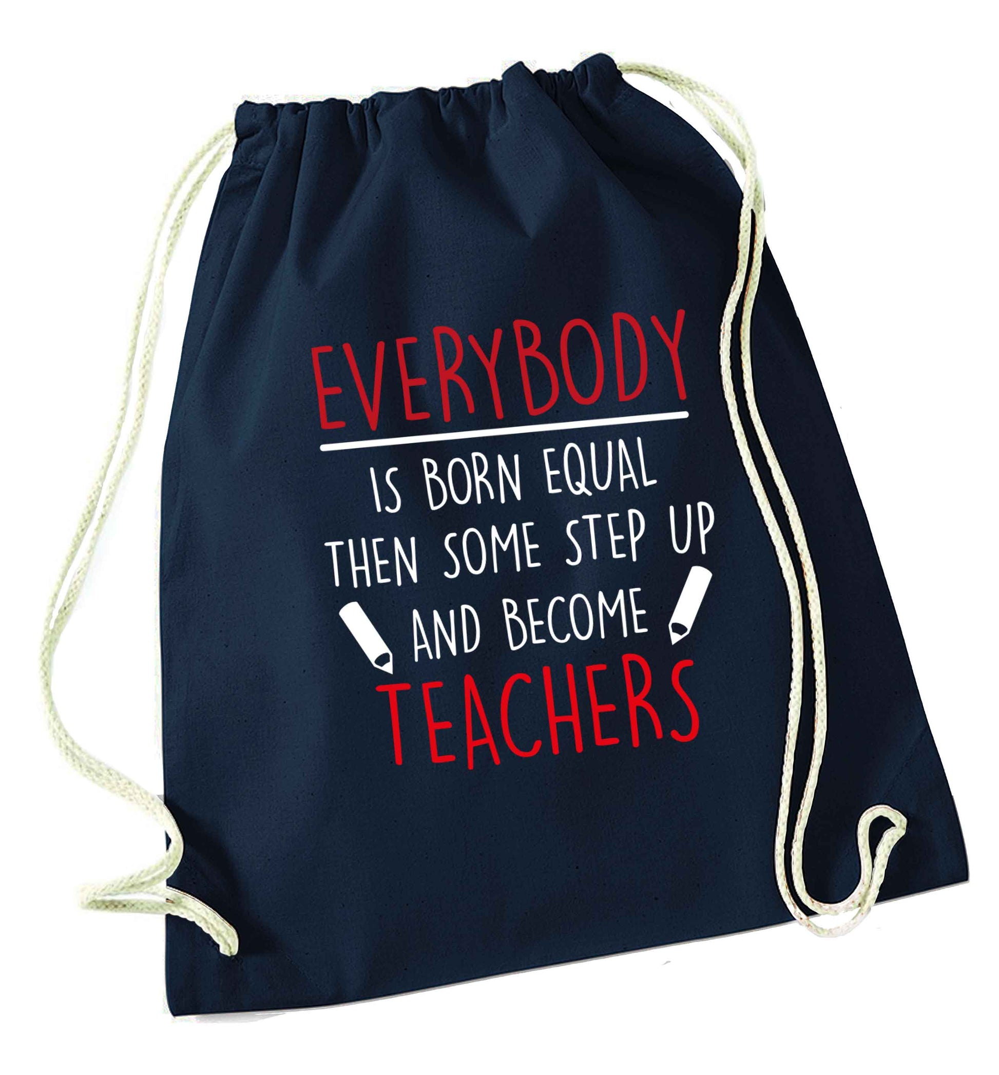 Everybody is born equal then some step up and become teachers navy drawstring bag