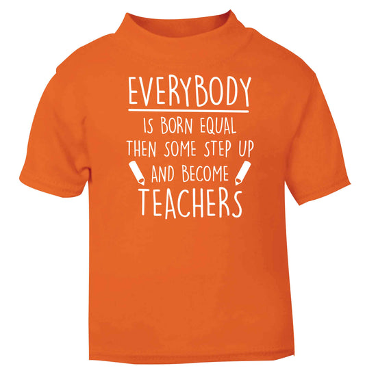 Everybody is born equal then some step up and become teachers orange baby toddler Tshirt 2 Years