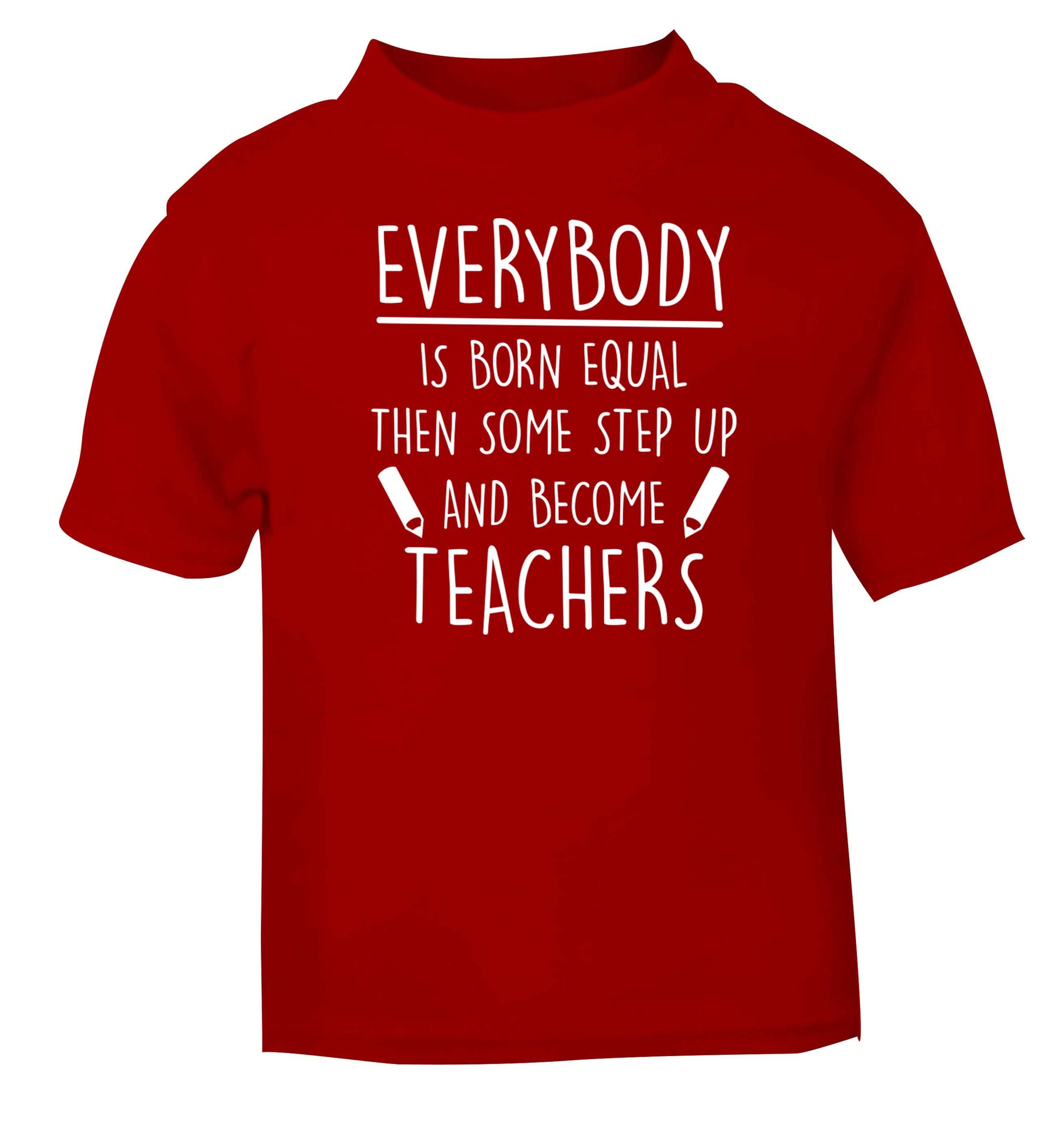 Everybody is born equal then some step up and become teachers red baby toddler Tshirt 2 Years