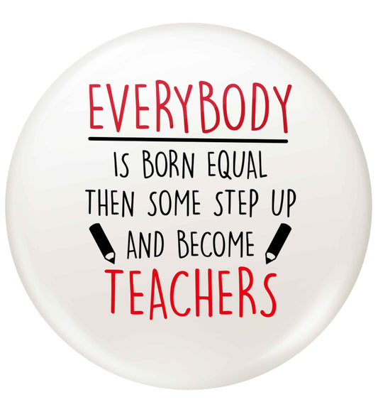 Everybody is born equal then some step up and become teachers small 25mm Pin badge