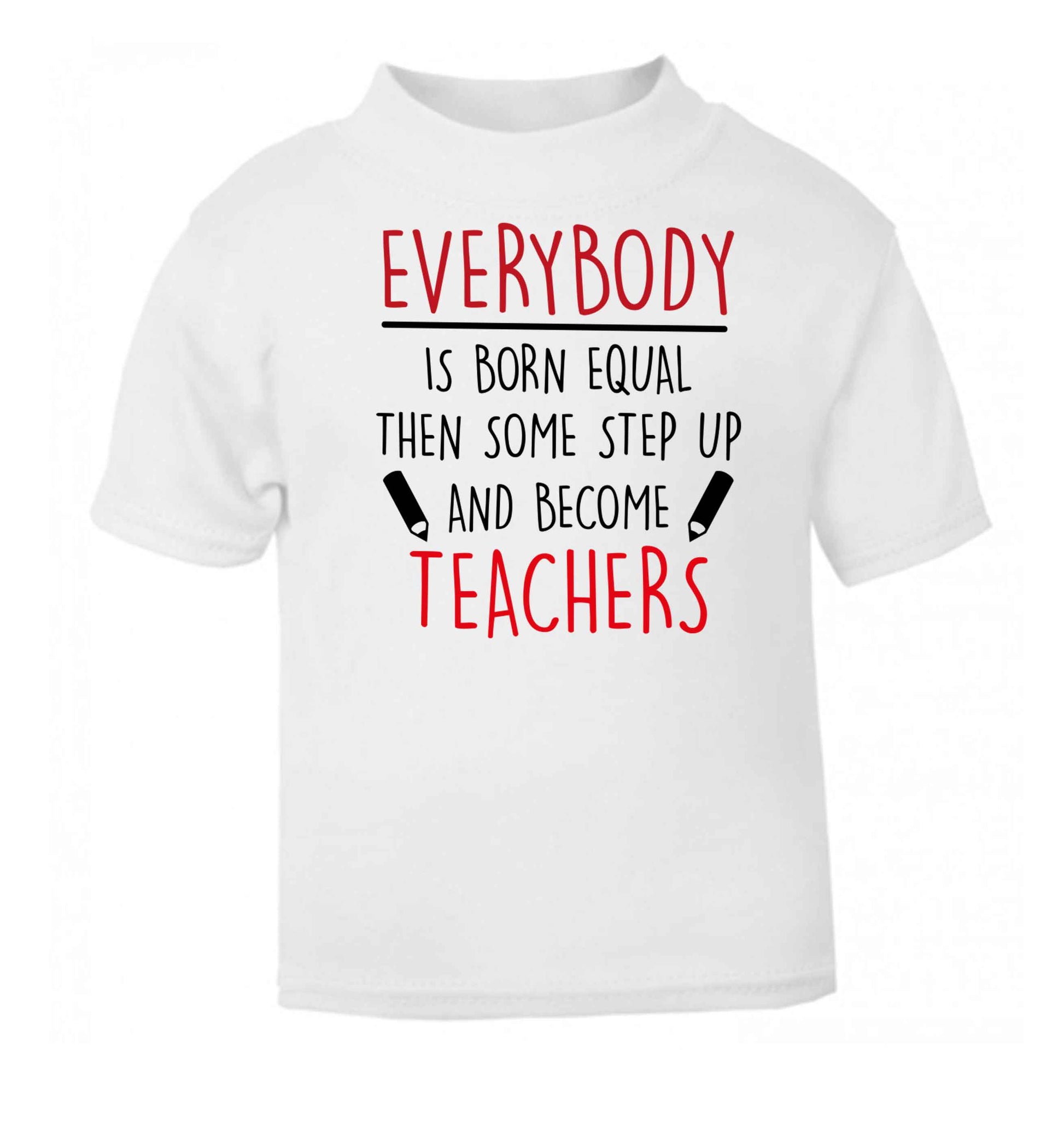 Everybody is born equal then some step up and become teachers white baby toddler Tshirt 2 Years