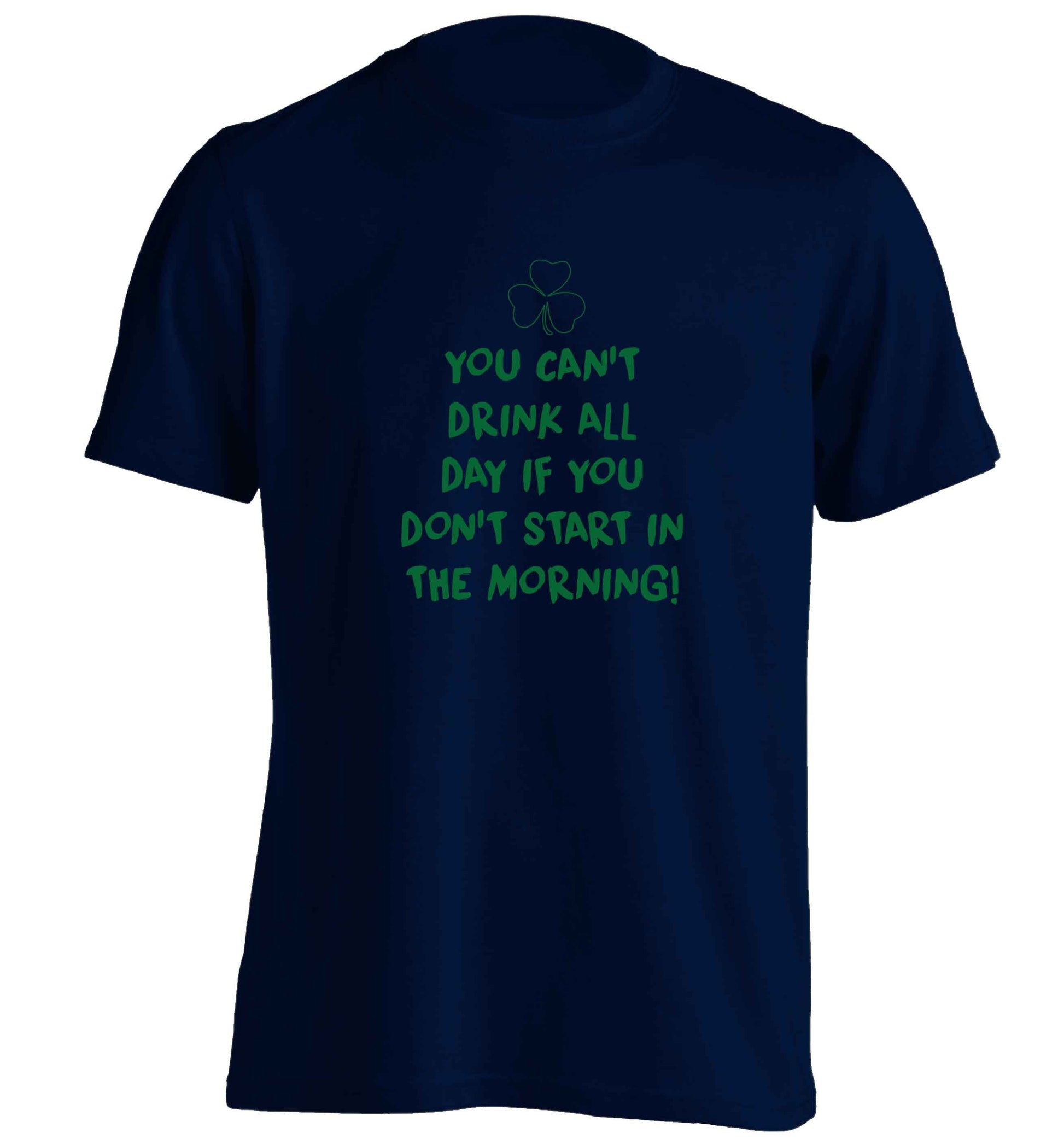 You can't drink all day if you don't start in the morning adults unisex navy Tshirt 2XL