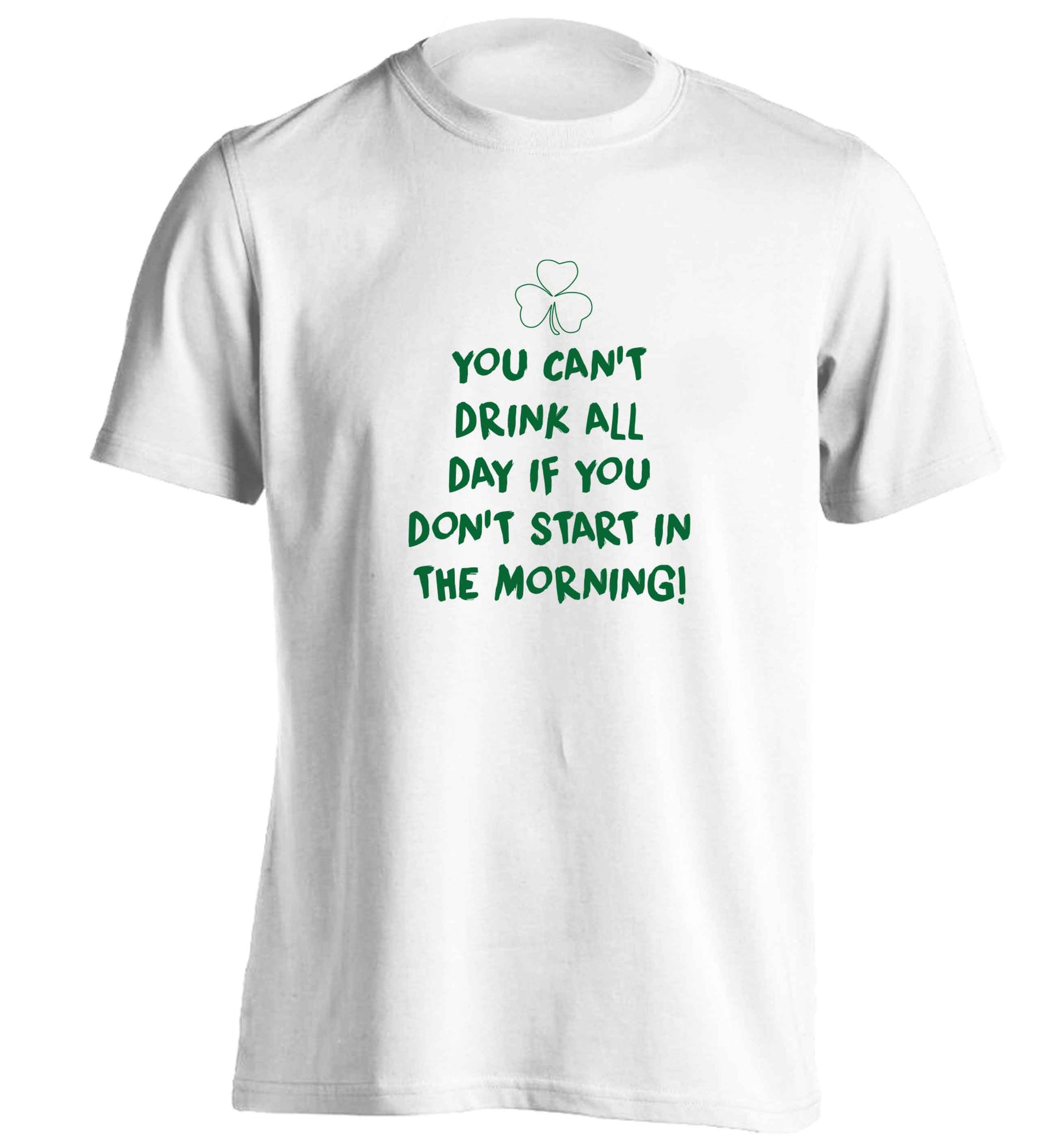 You can't drink all day if you don't start in the morning adults unisex white Tshirt 2XL