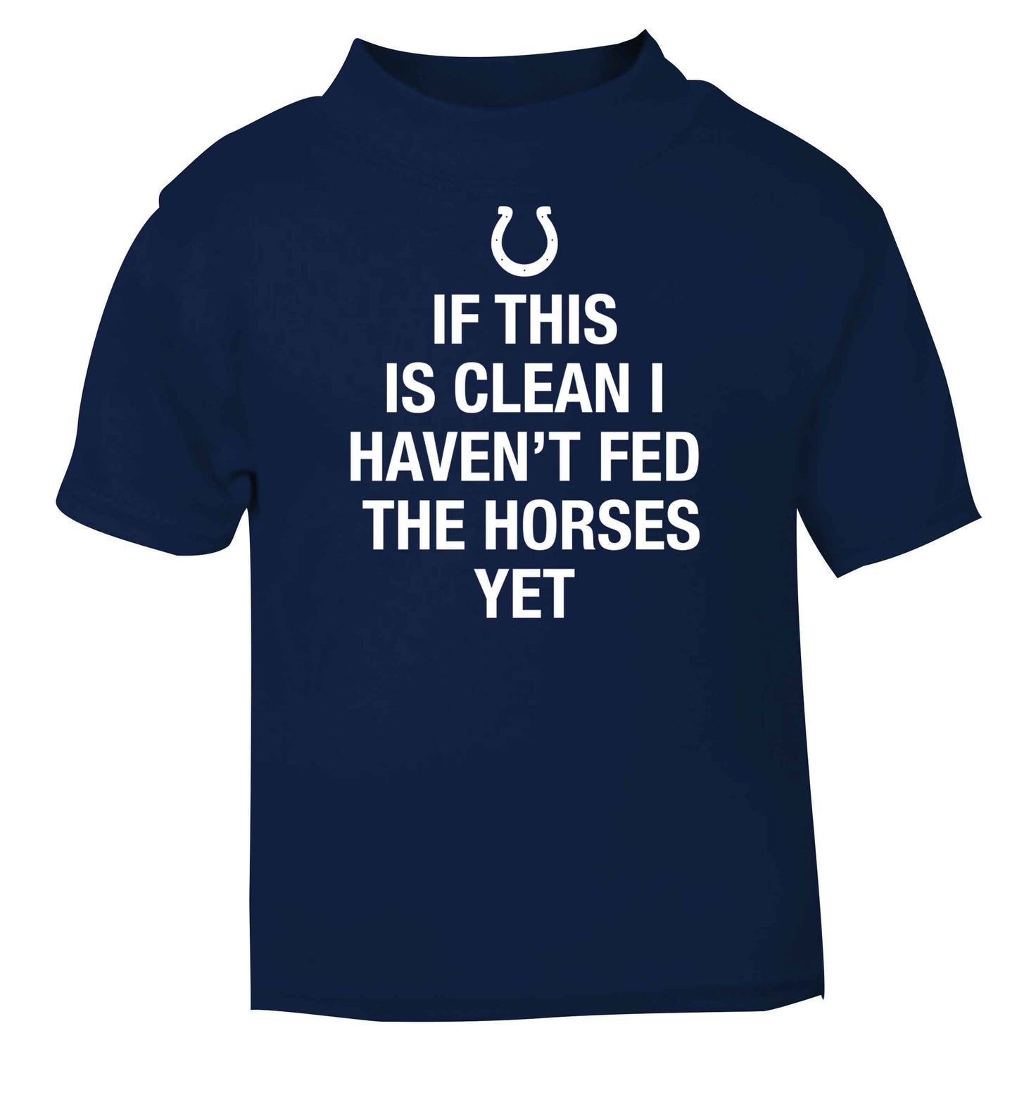 If this isn't clean I haven't fed the horses yet navy baby toddler Tshirt 2 Years