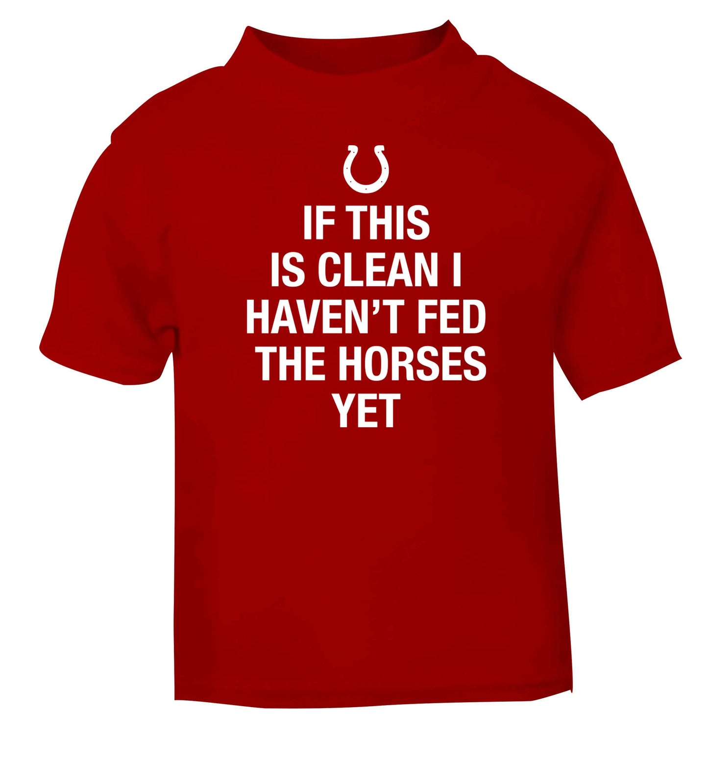 If this isn't clean I haven't fed the horses yet red baby toddler Tshirt 2 Years