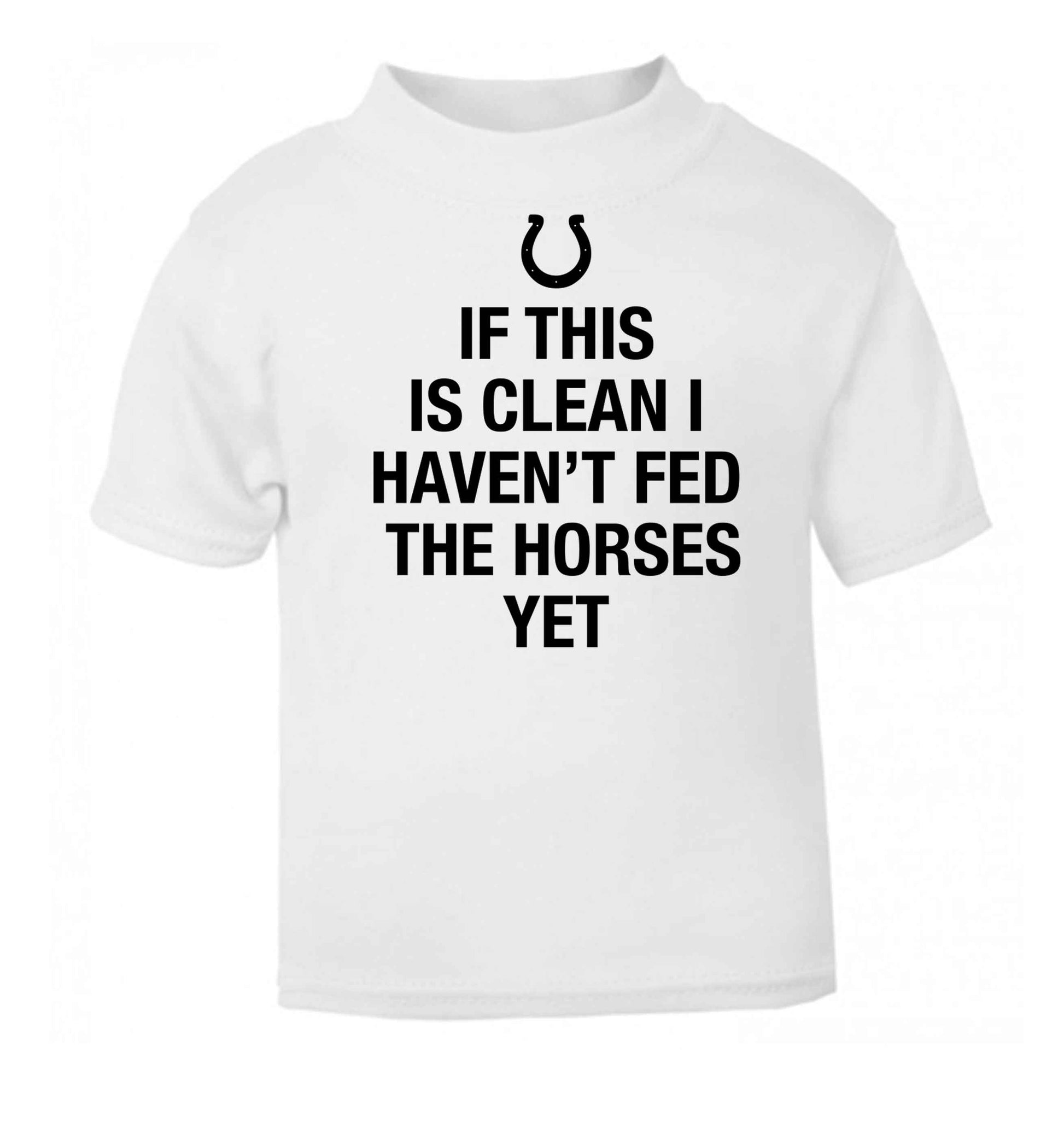 If this isn't clean I haven't fed the horses yet white baby toddler Tshirt 2 Years