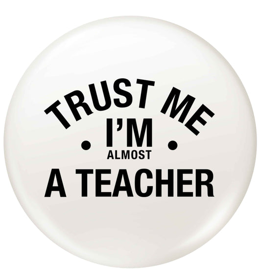 Trust me I'm almost a teacher small 25mm Pin badge
