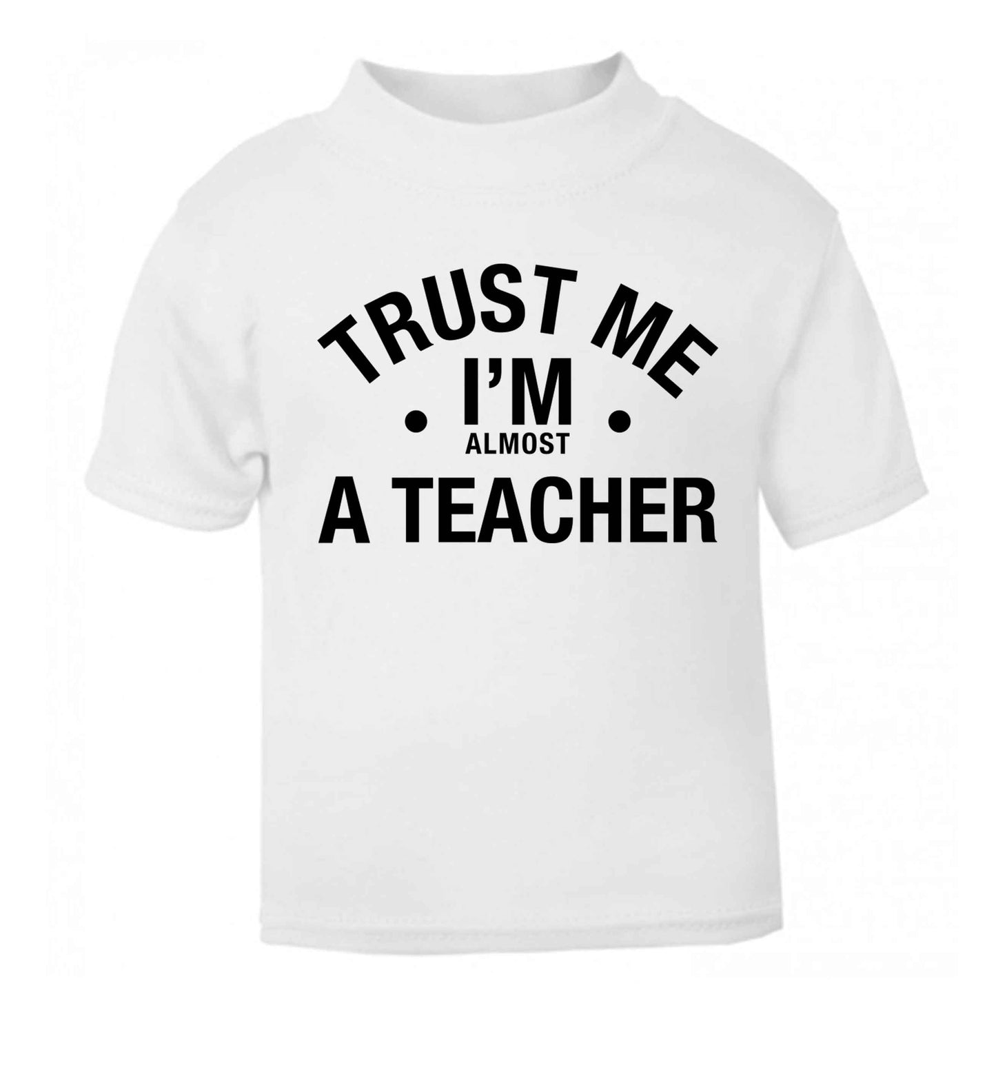 Trust me I'm almost a teacher white baby toddler Tshirt 2 Years