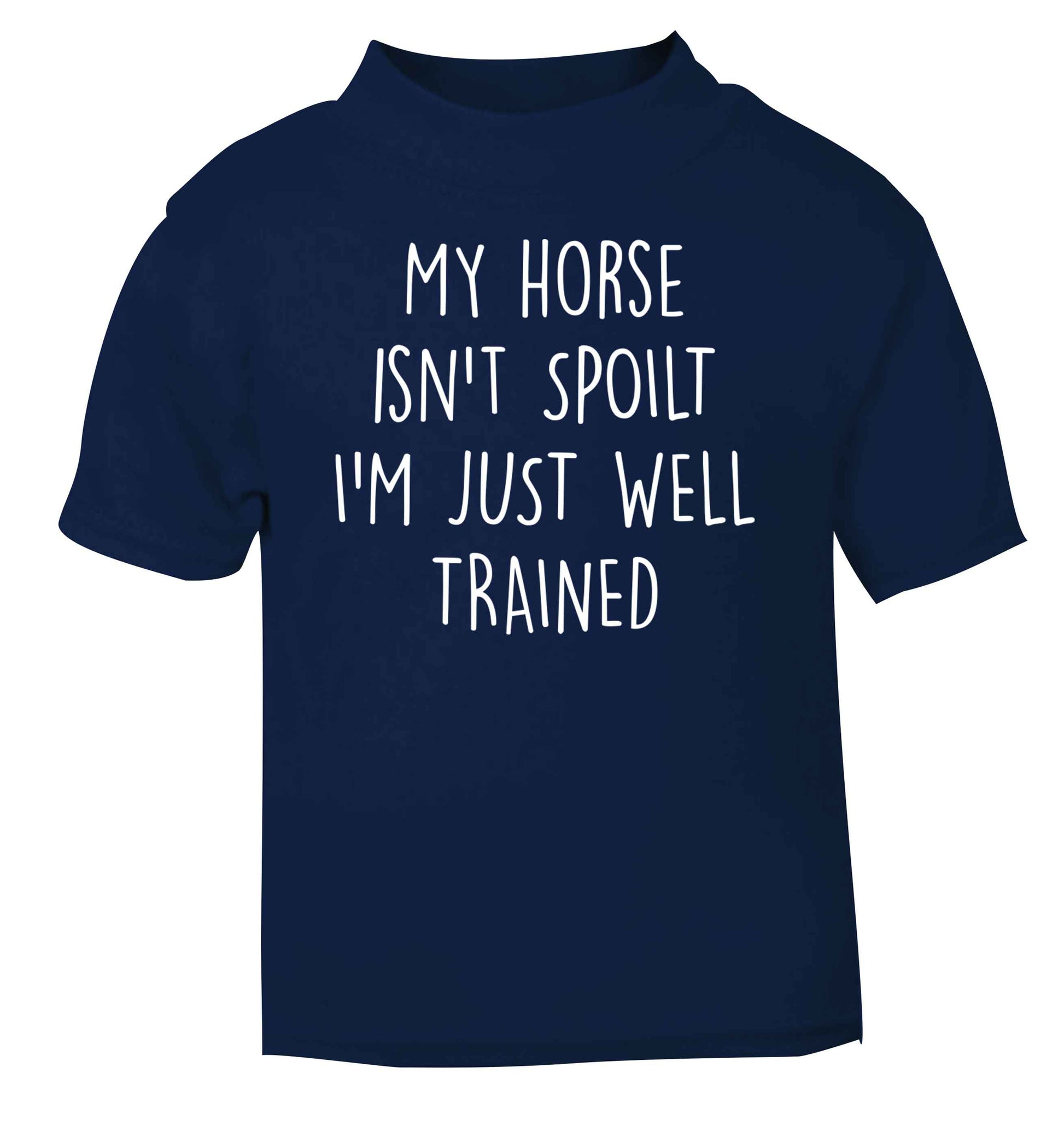 My horse isn't spoilt I'm just well trained navy baby toddler Tshirt 2 Years