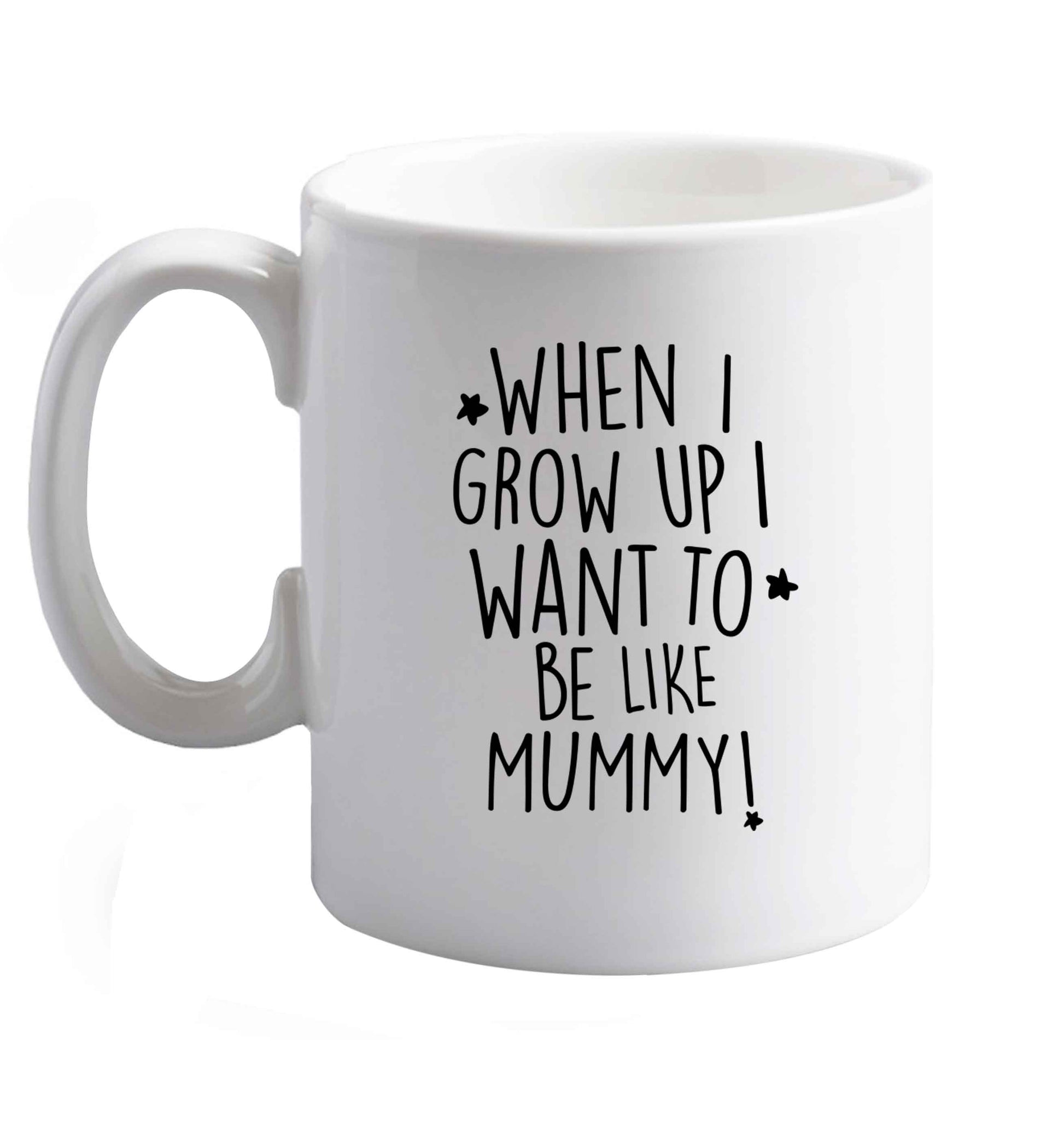 10 oz When I grow up I want to be like my mummy ceramic mug right handed