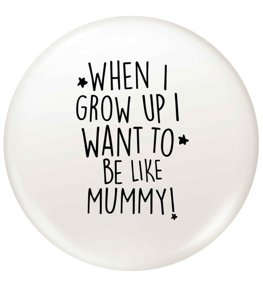 When I grow up I want to be like my mummy small 25mm Pin badge