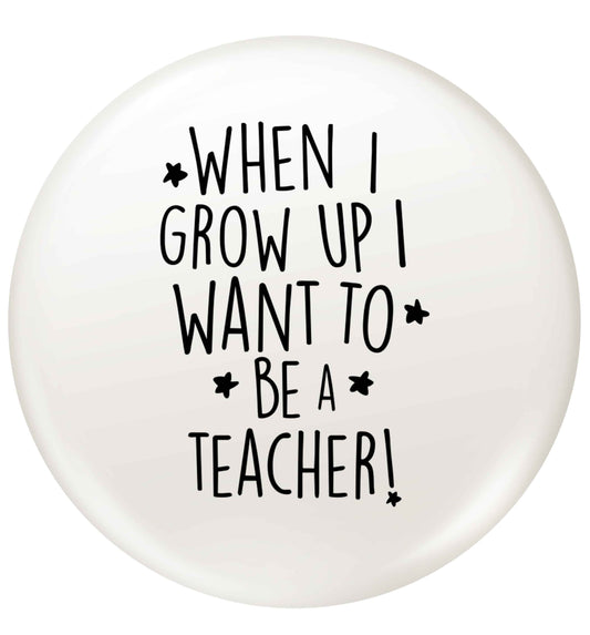 When I grow up I want to be a teacher small 25mm Pin badge