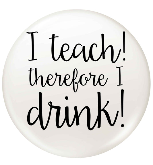 I teach therefore I drink small 25mm Pin badge