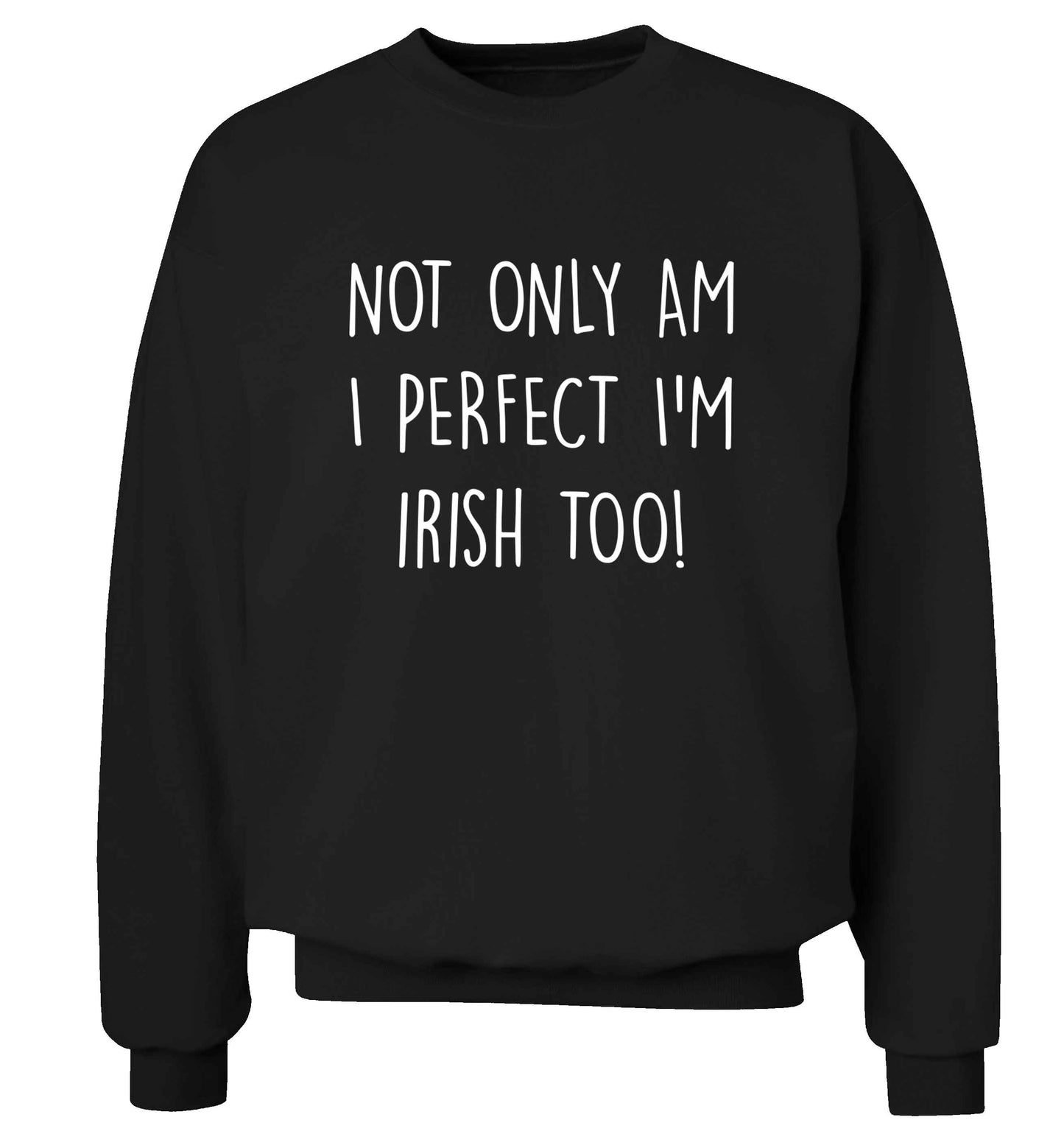 Not only am I perfect I'm Irish too! adult's unisex black sweater 2XL