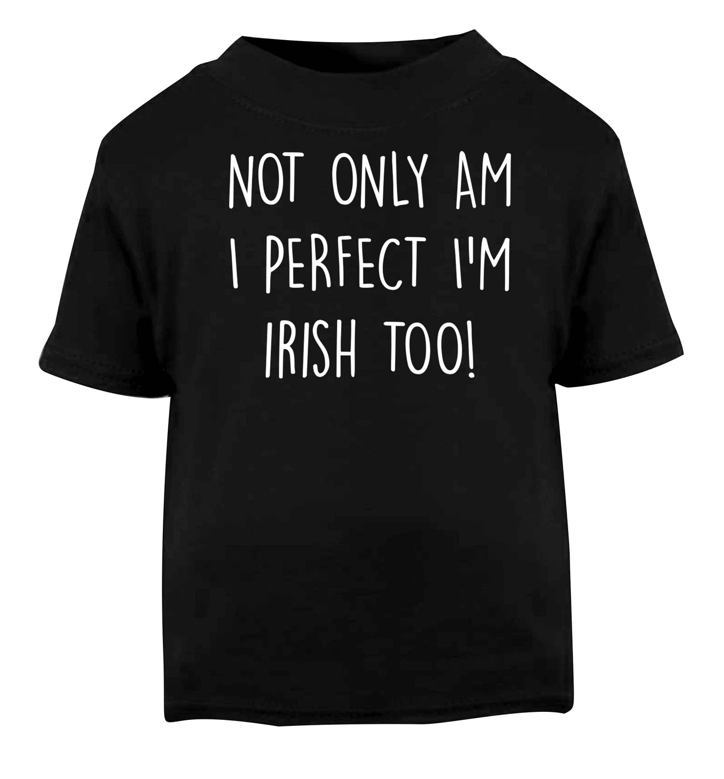 Not only am I perfect I'm Irish too! Black baby toddler Tshirt 2 years