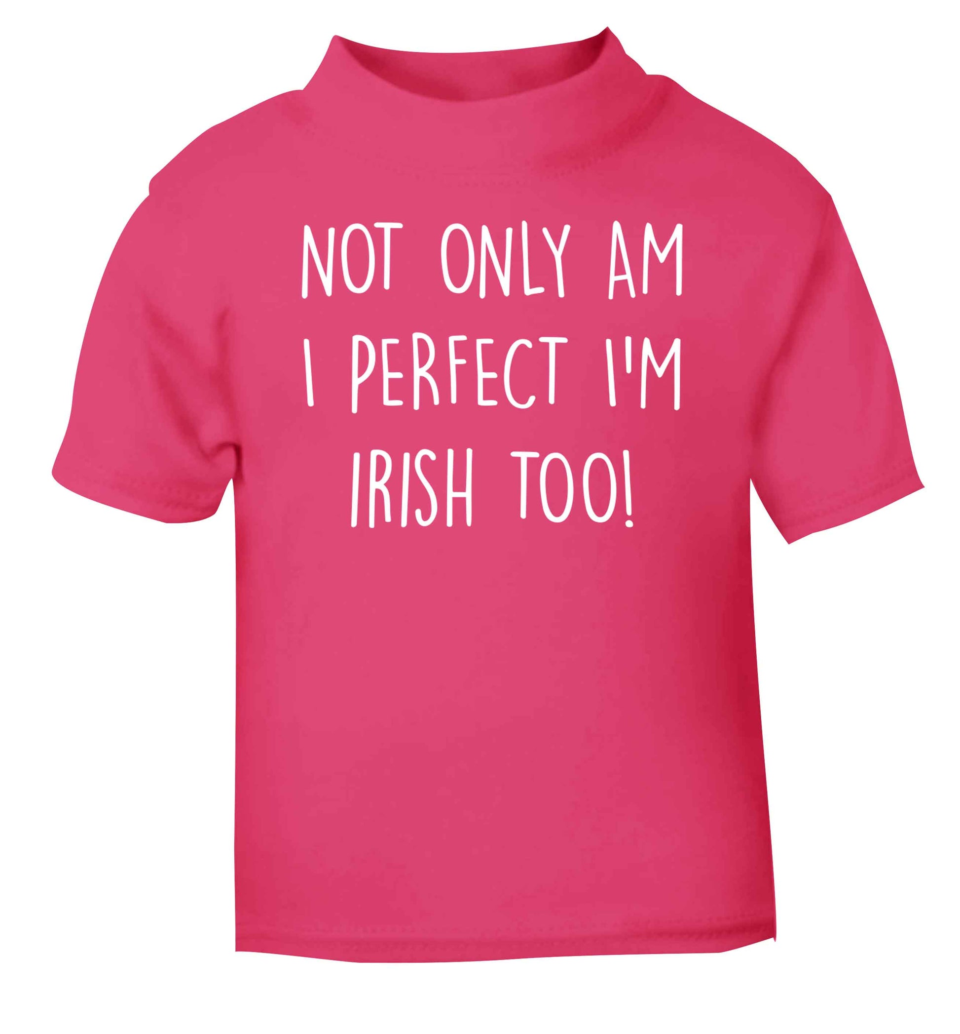 Not only am I perfect I'm Irish too! pink baby toddler Tshirt 2 Years