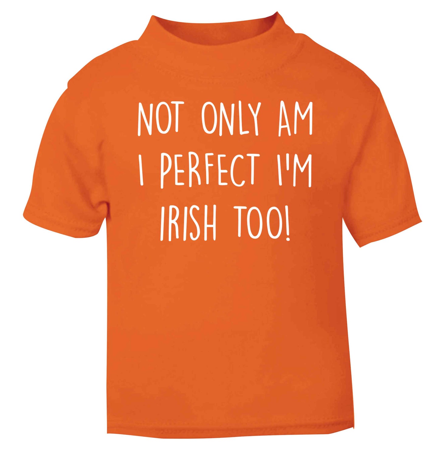 Not only am I perfect I'm Irish too! orange baby toddler Tshirt 2 Years