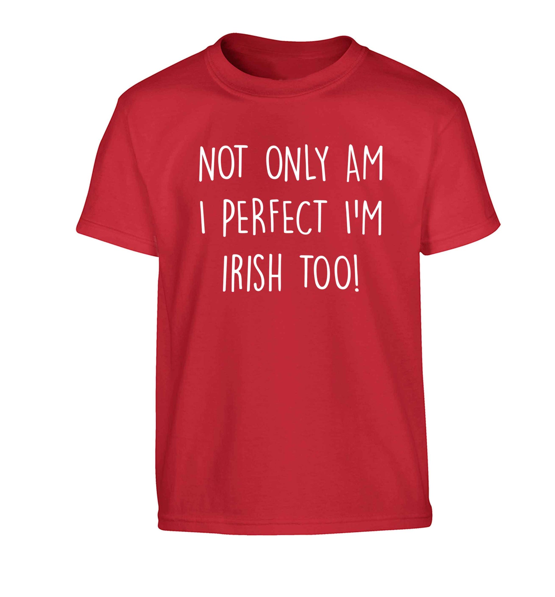 Not only am I perfect I'm Irish too! Children's red Tshirt 12-13 Years