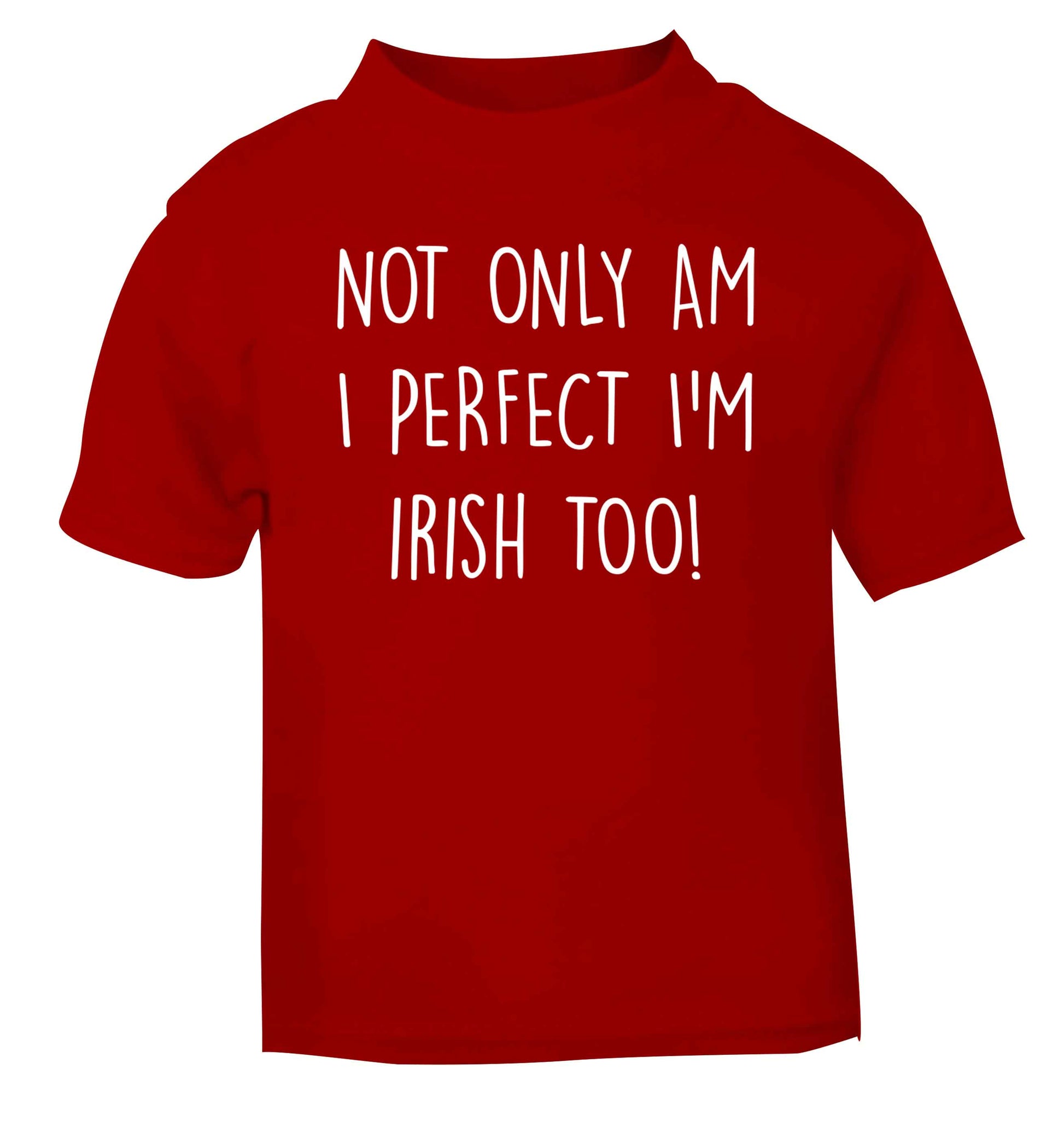 Not only am I perfect I'm Irish too! red baby toddler Tshirt 2 Years