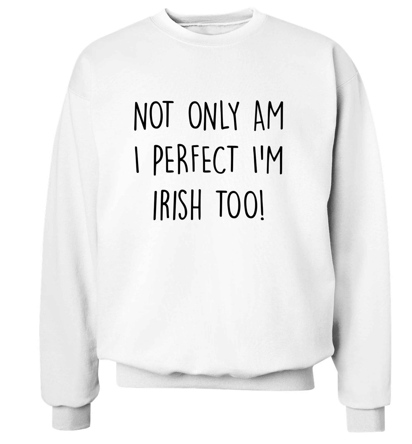 Not only am I perfect I'm Irish too! adult's unisex white sweater 2XL