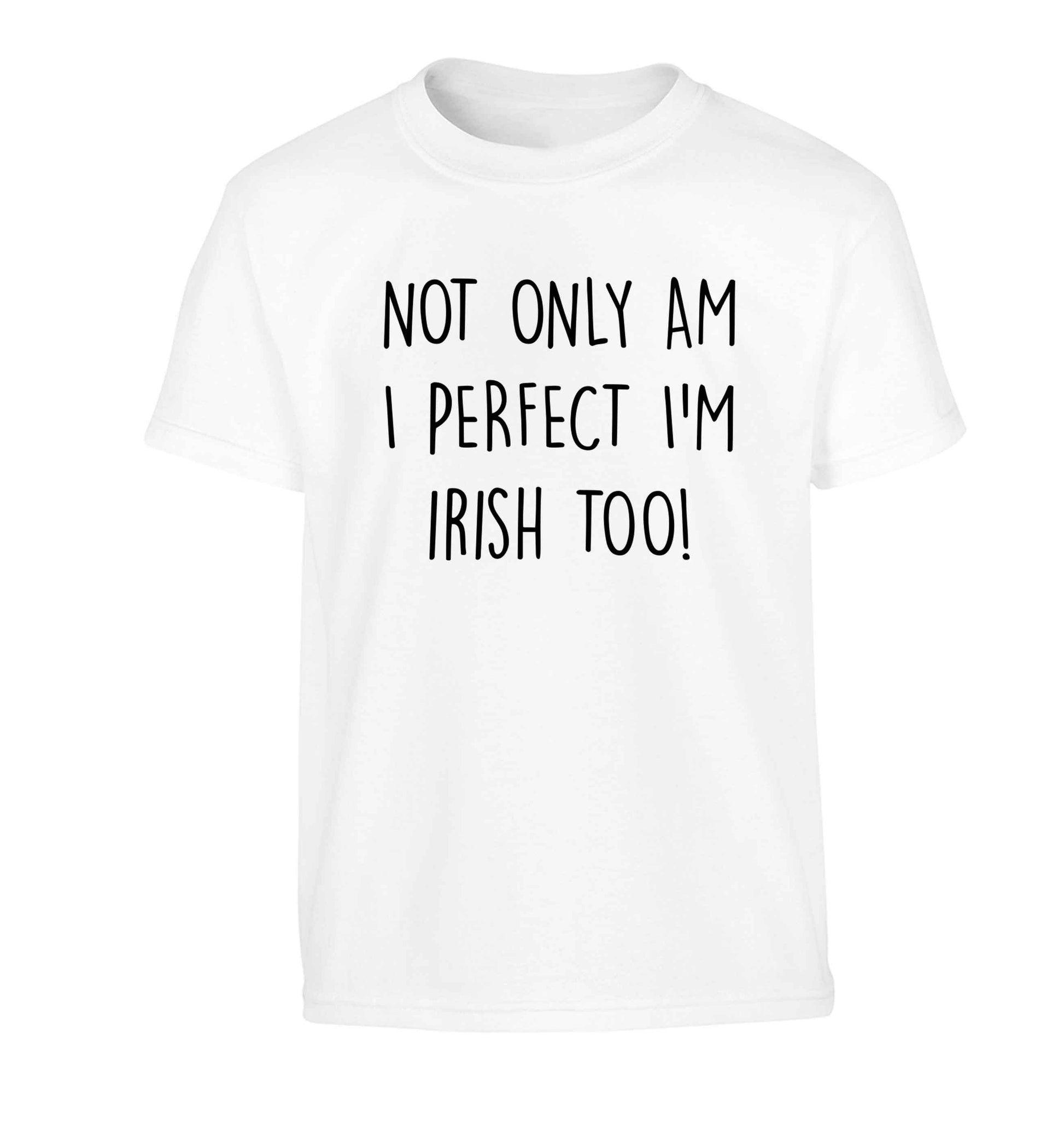 Not only am I perfect I'm Irish too! Children's white Tshirt 12-13 Years