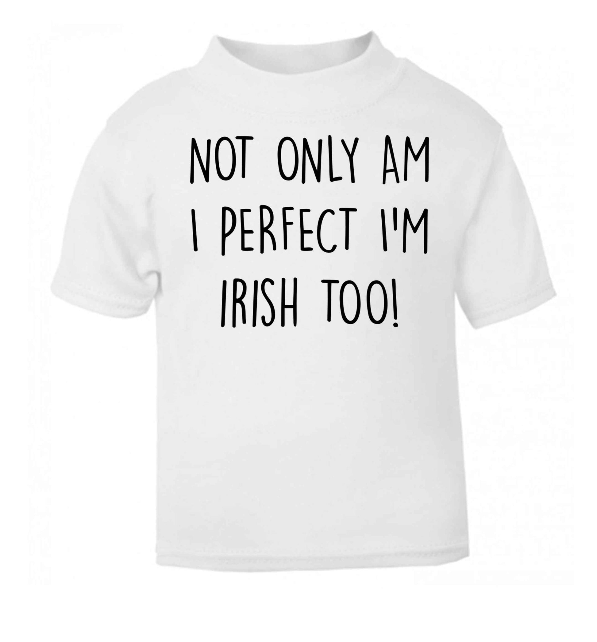 Not only am I perfect I'm Irish too! white baby toddler Tshirt 2 Years