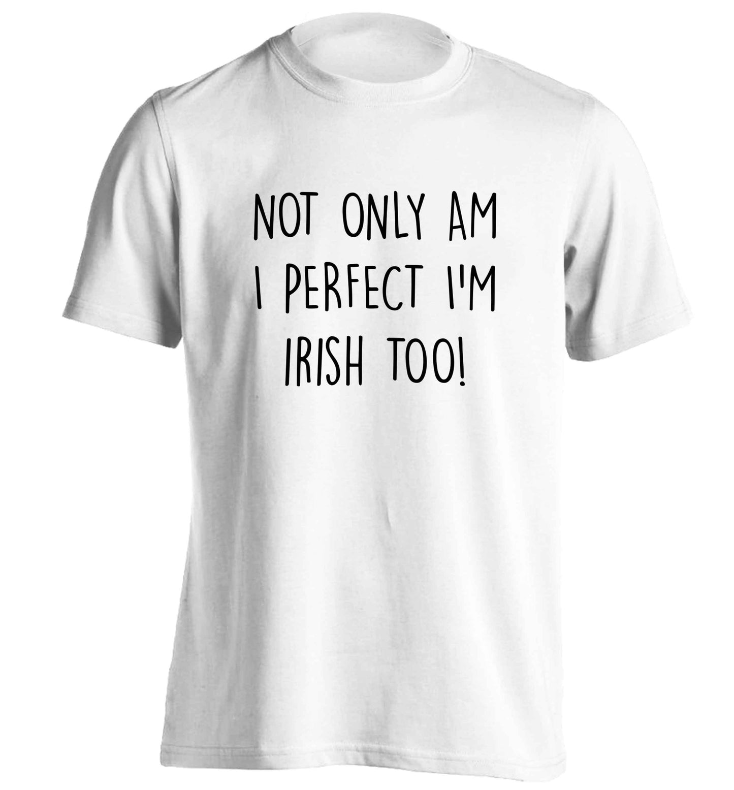 Not only am I perfect I'm Irish too! adults unisex white Tshirt 2XL