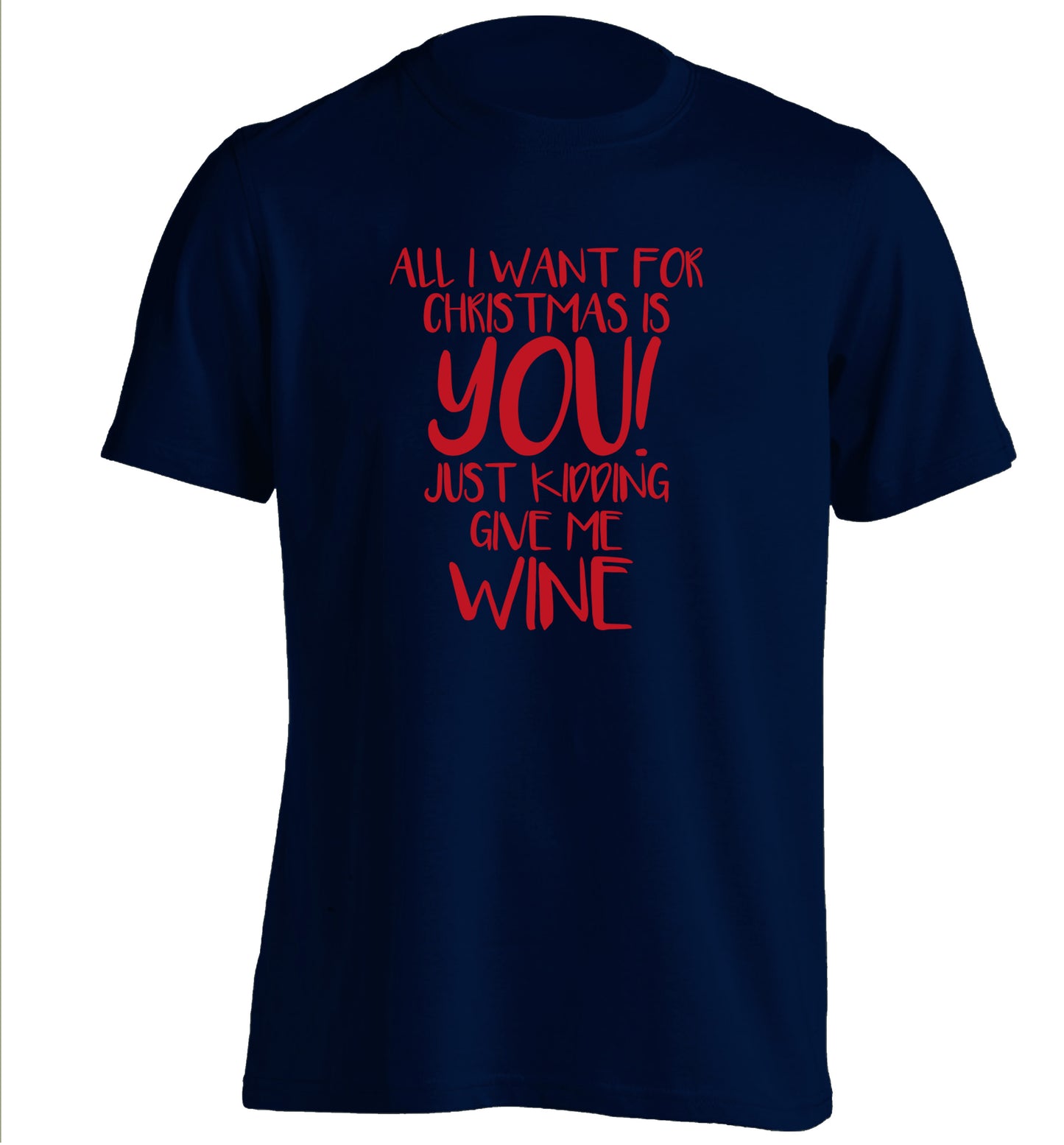 All I want for christmas is you just kidding give me the wine adults unisex navy Tshirt 2XL