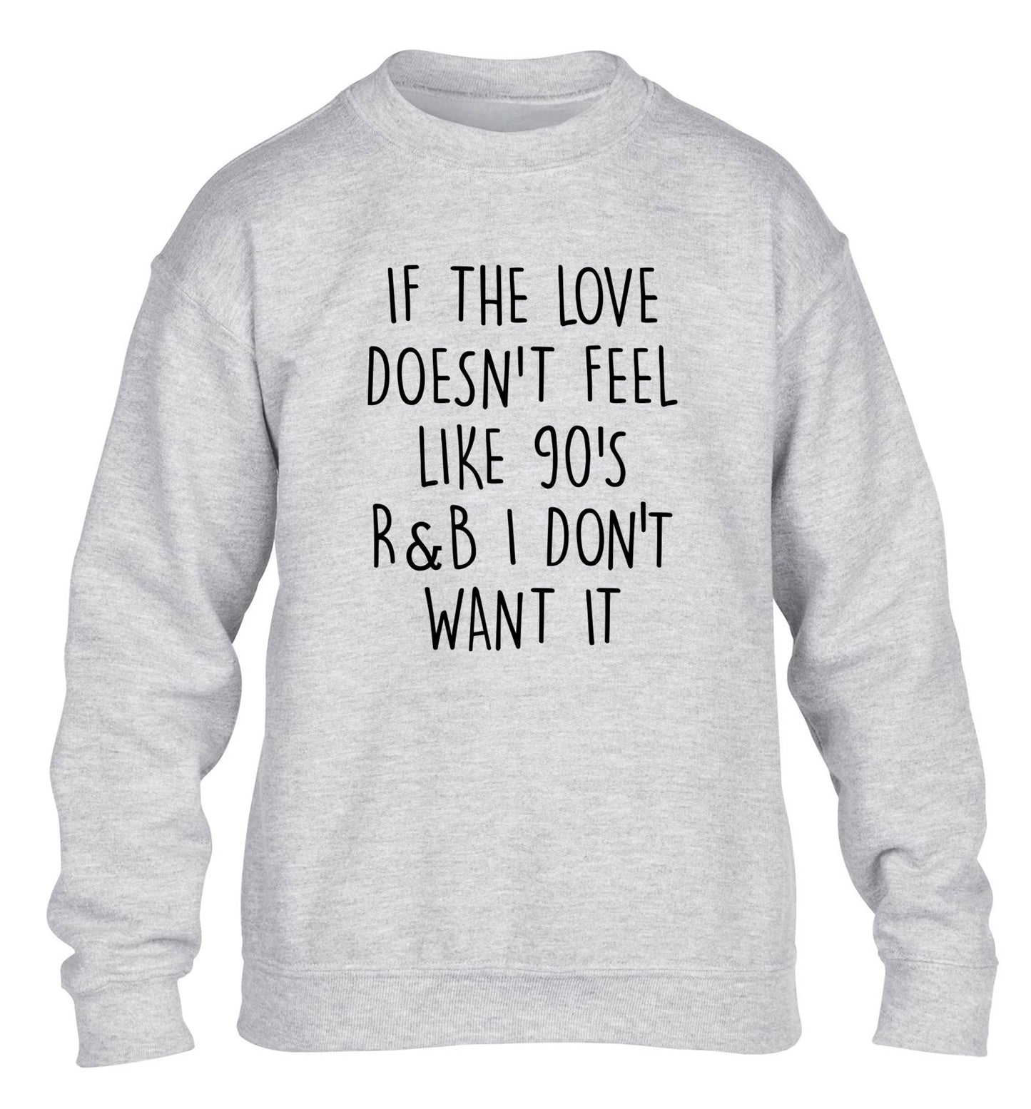 If the love doesn't feel like 90's R&B I don't want it children's grey sweater 12-14 Years