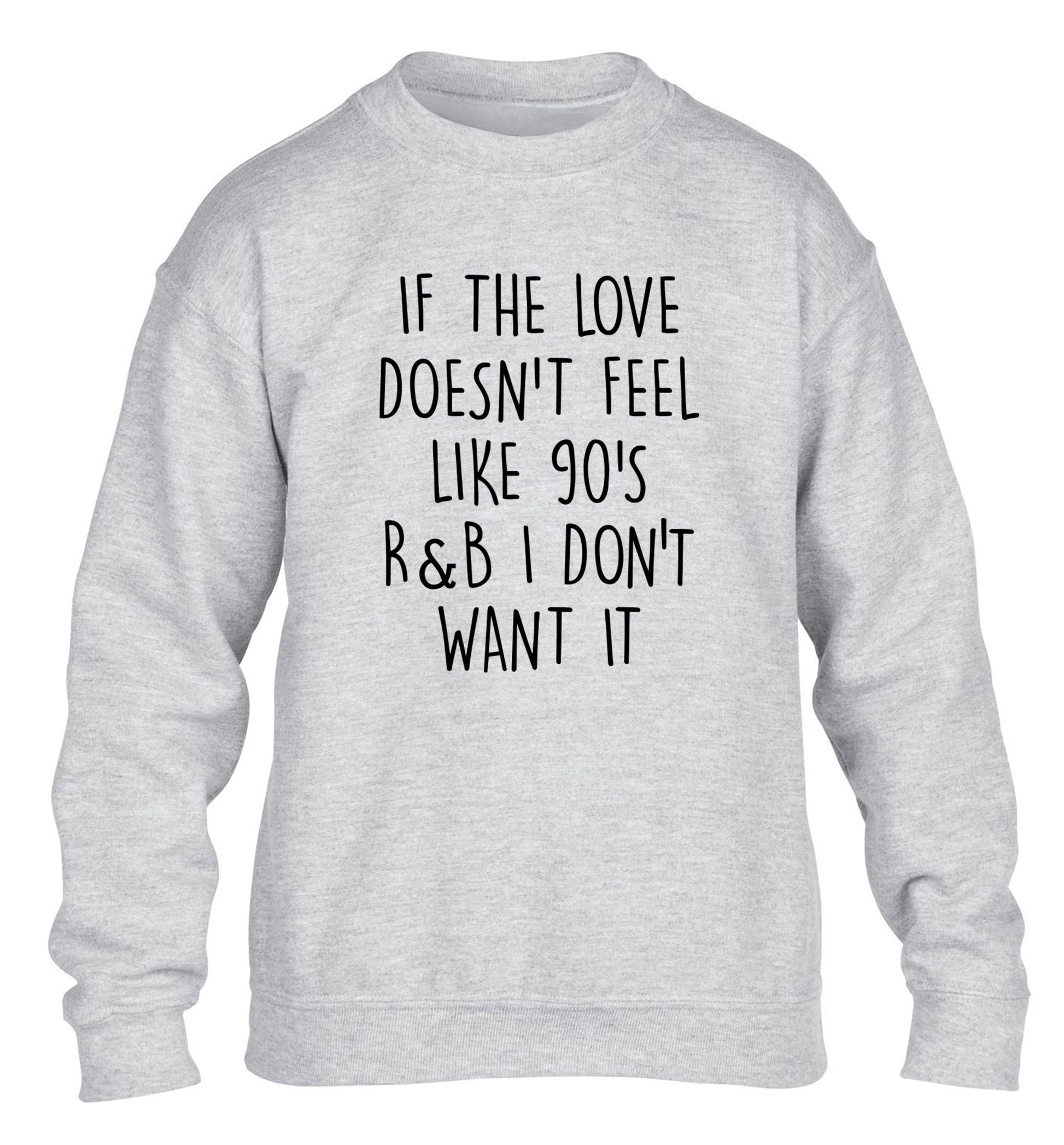 If the love doesn't feel like 90's R&B I don't want it children's grey sweater 12-14 Years