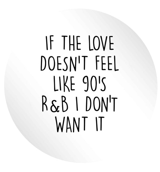 If the love doesn't feel like 90's r&b I don't want it 24 @ 45mm matt circle stickers