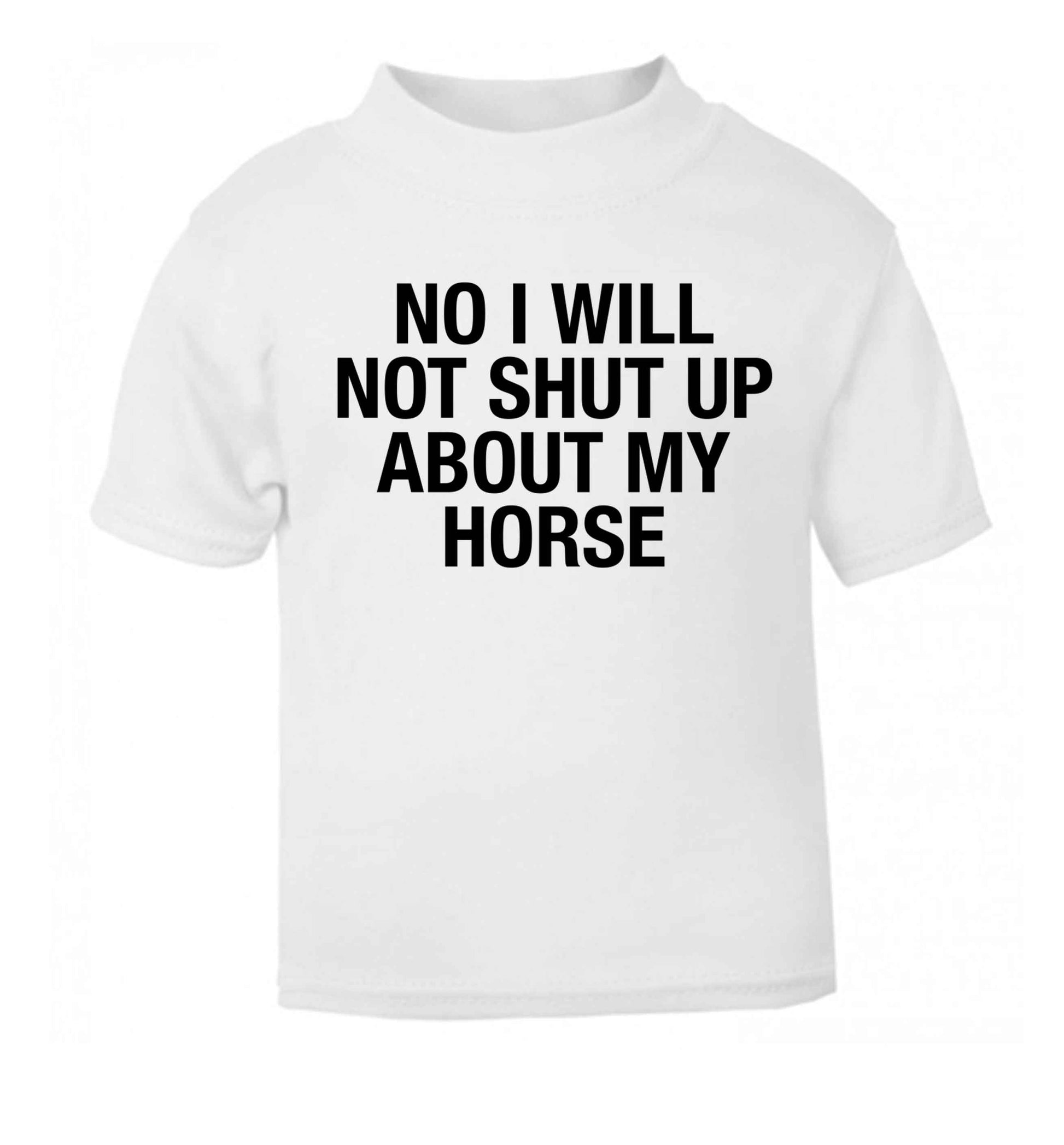 No I will not shut up talking about my horse white baby toddler Tshirt 2 Years