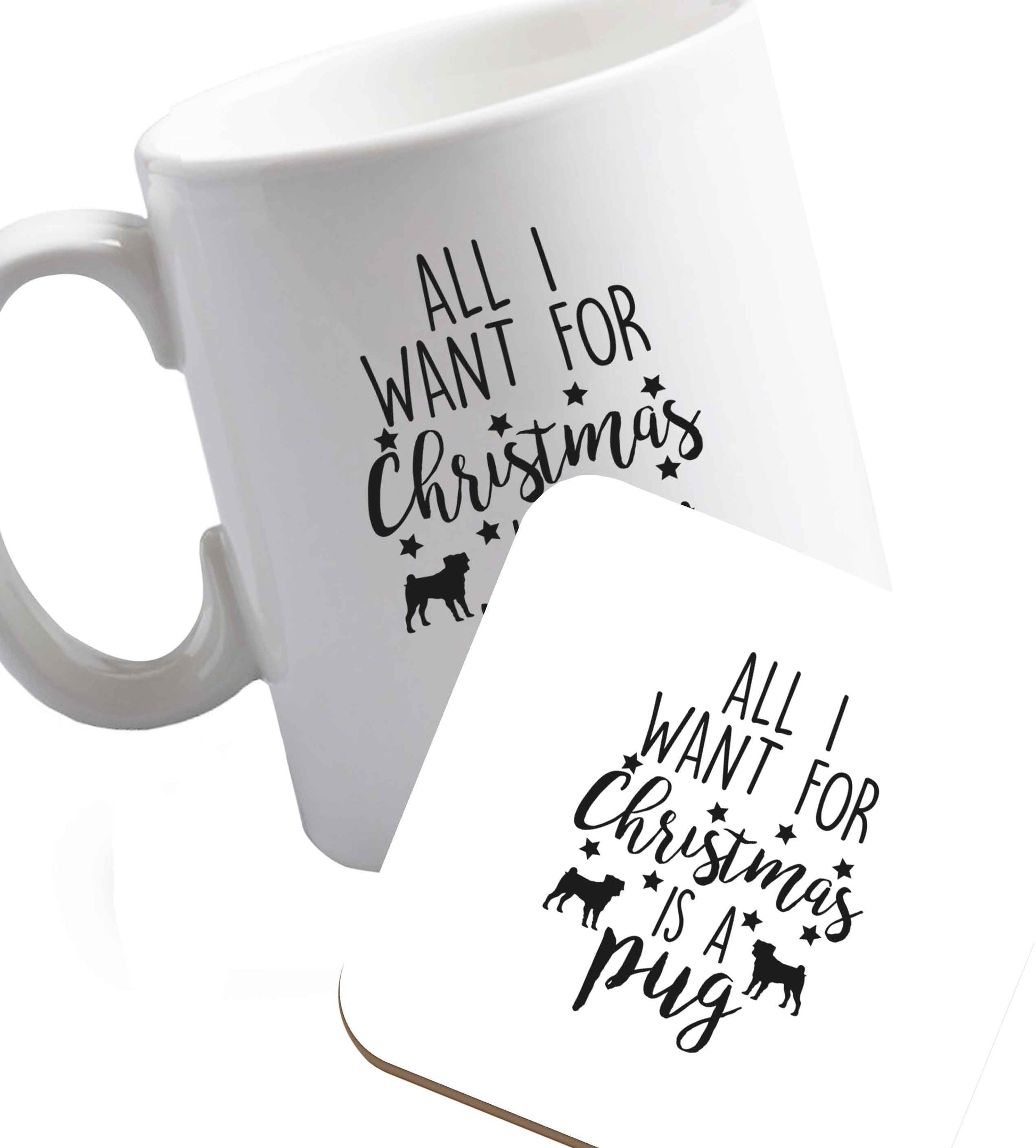 10 oz All I want for Christmas is a pug ceramic mug and coaster set right handed