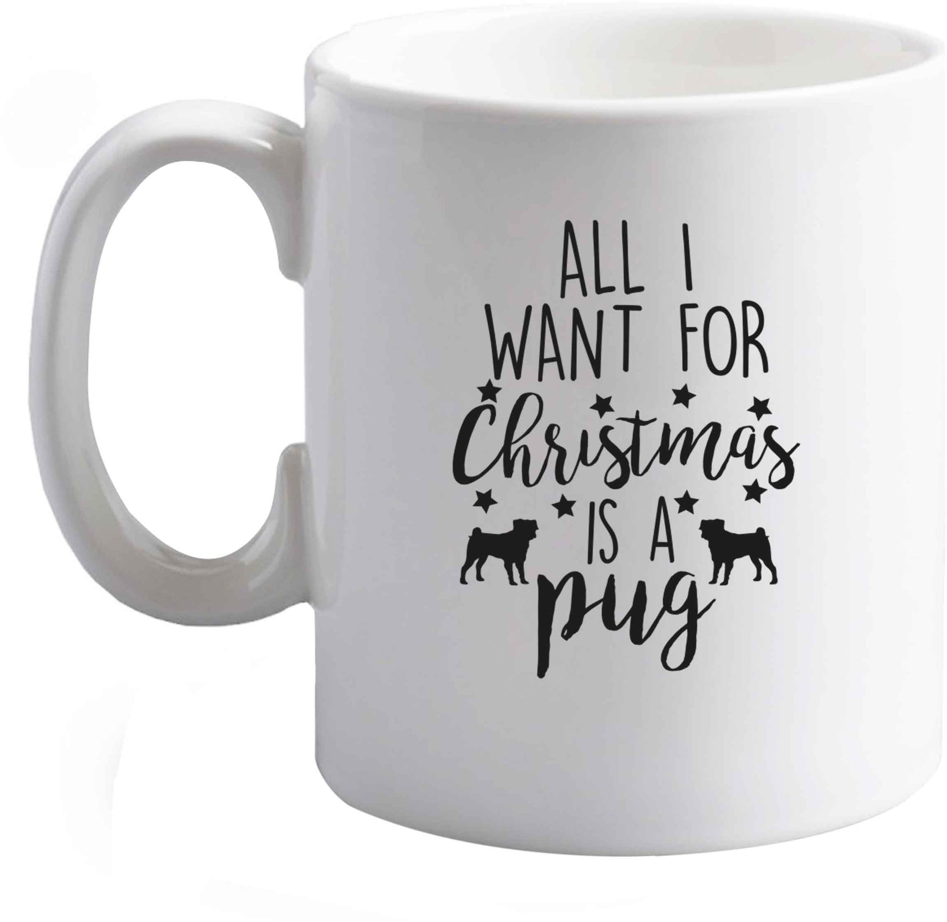 10 oz All I want for Christmas is a pug ceramic mug right handed