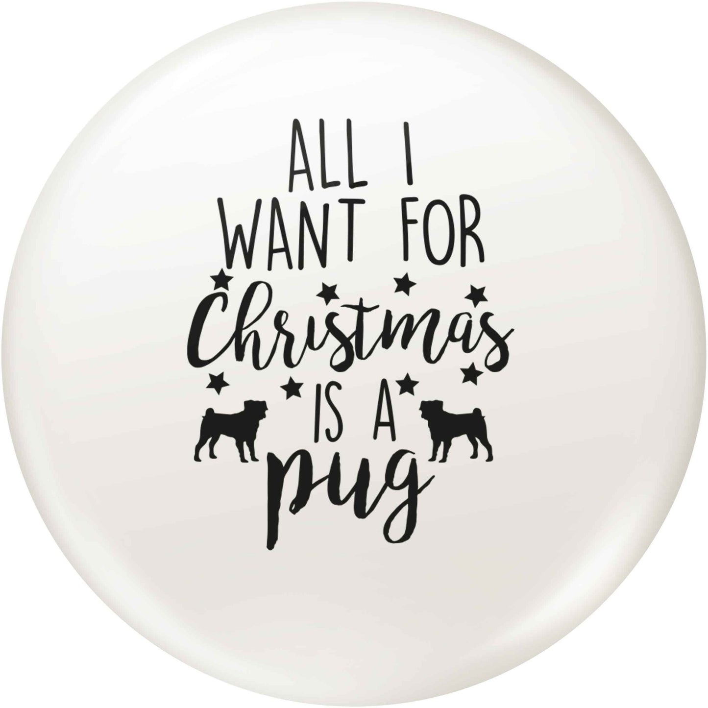 All I want for Christmas is a pug small 25mm Pin badge
