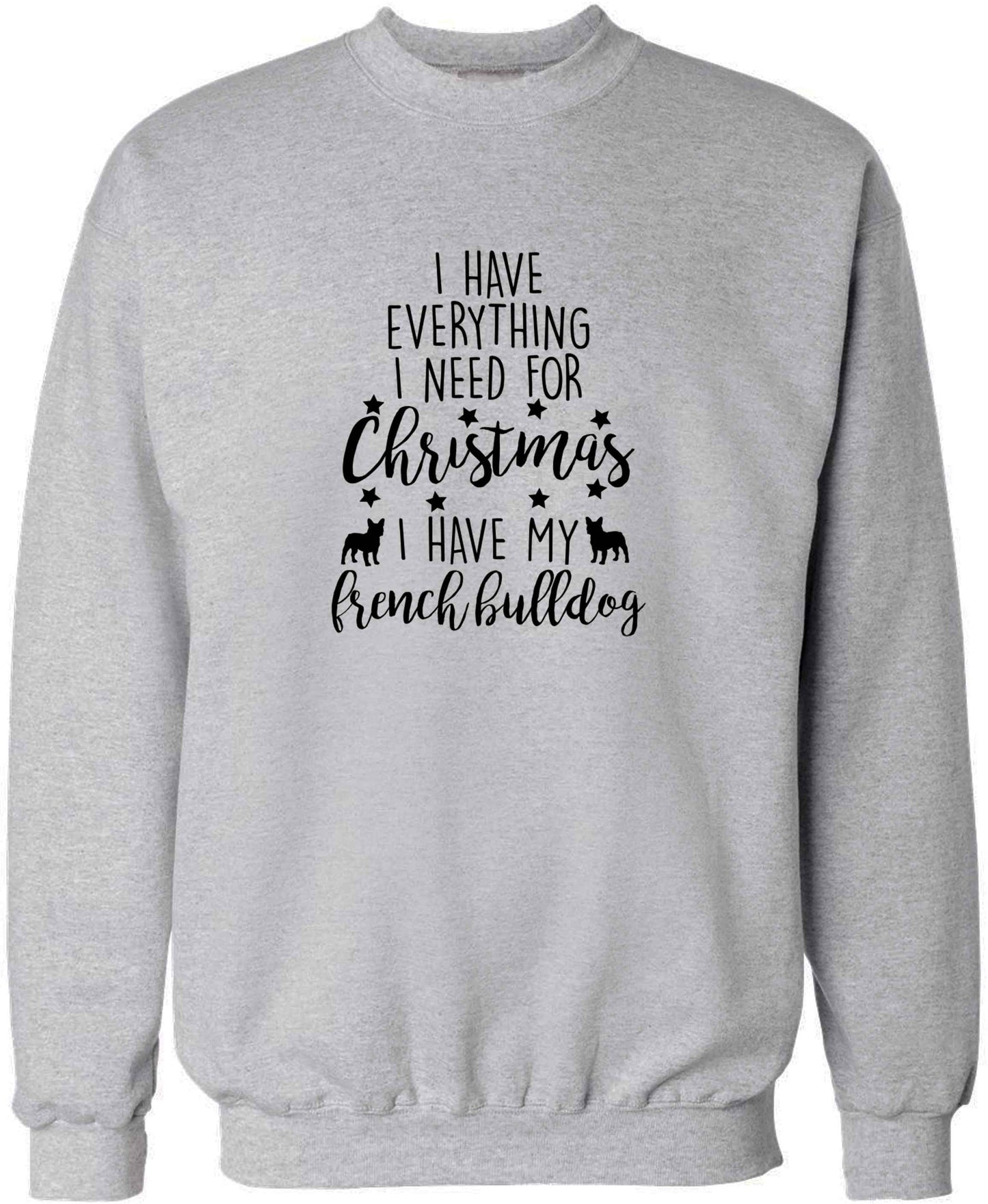I have everything I need for Christmas I have my french bulldog adult's unisex grey sweater 2XL