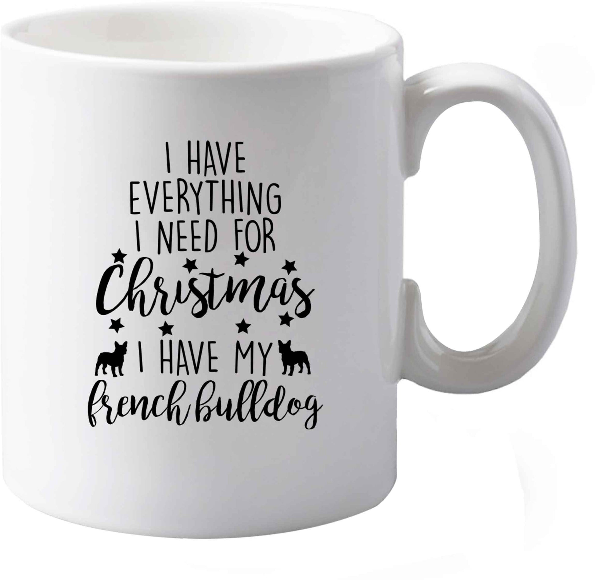 10 oz I have everything I need for Christmas I have my french bulldog ceramic mug both sides