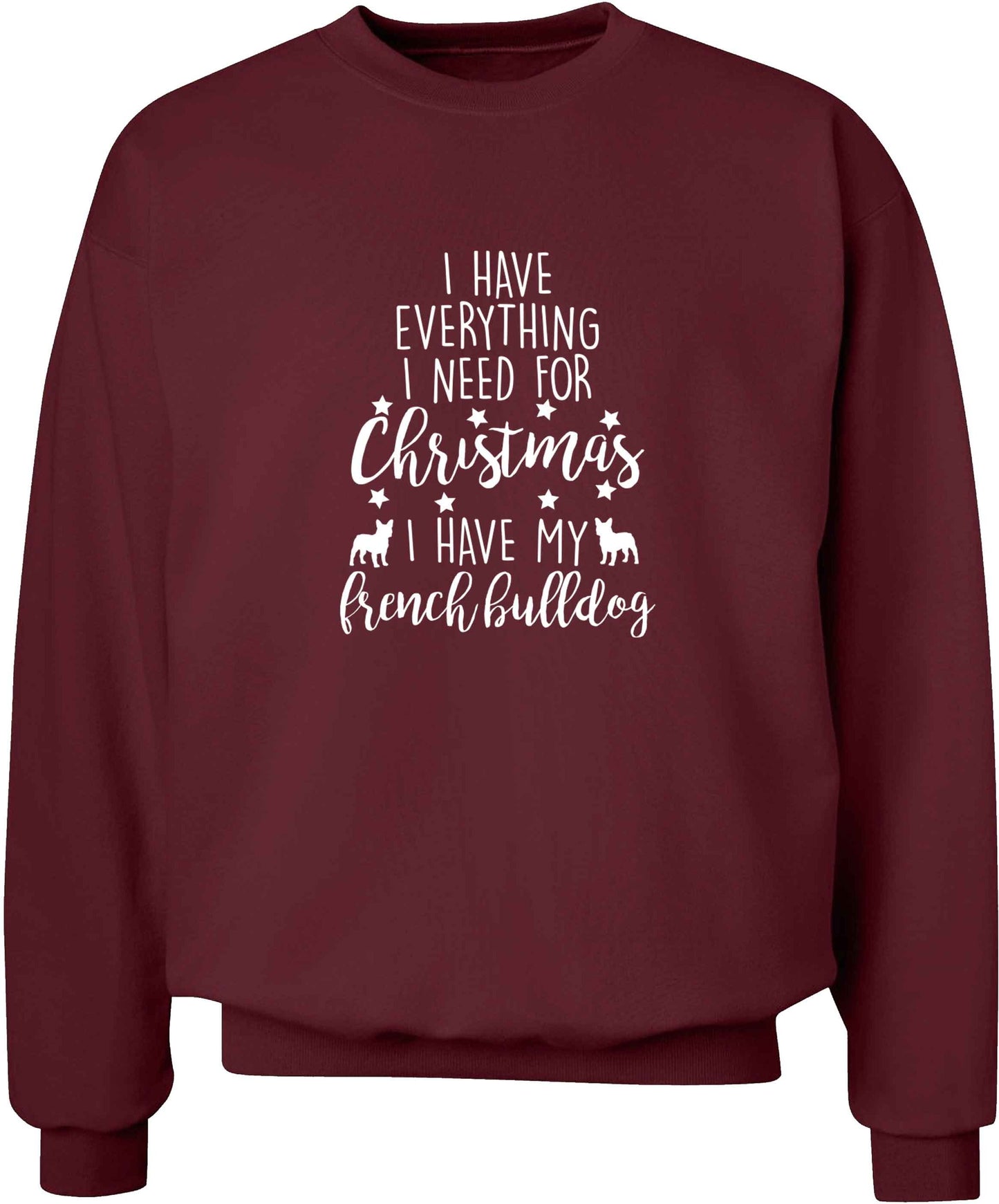 I have everything I need for Christmas I have my french bulldog adult's unisex maroon sweater 2XL